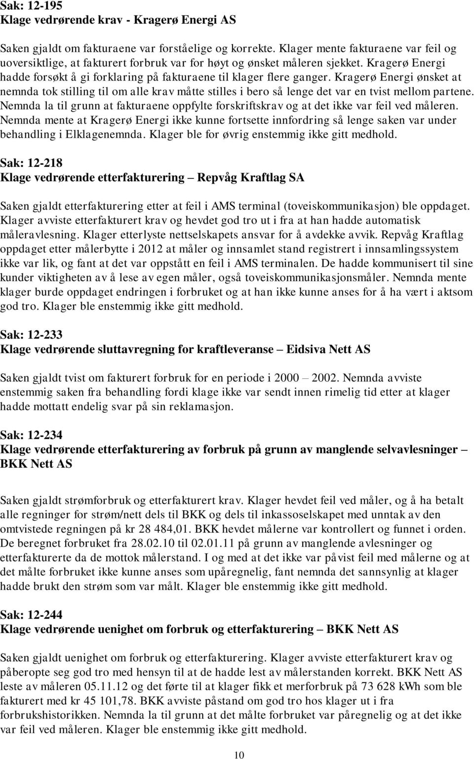 Kragerø Energi ønsket at nemnda tok stilling til om alle krav måtte stilles i bero så lenge det var en tvist mellom partene.