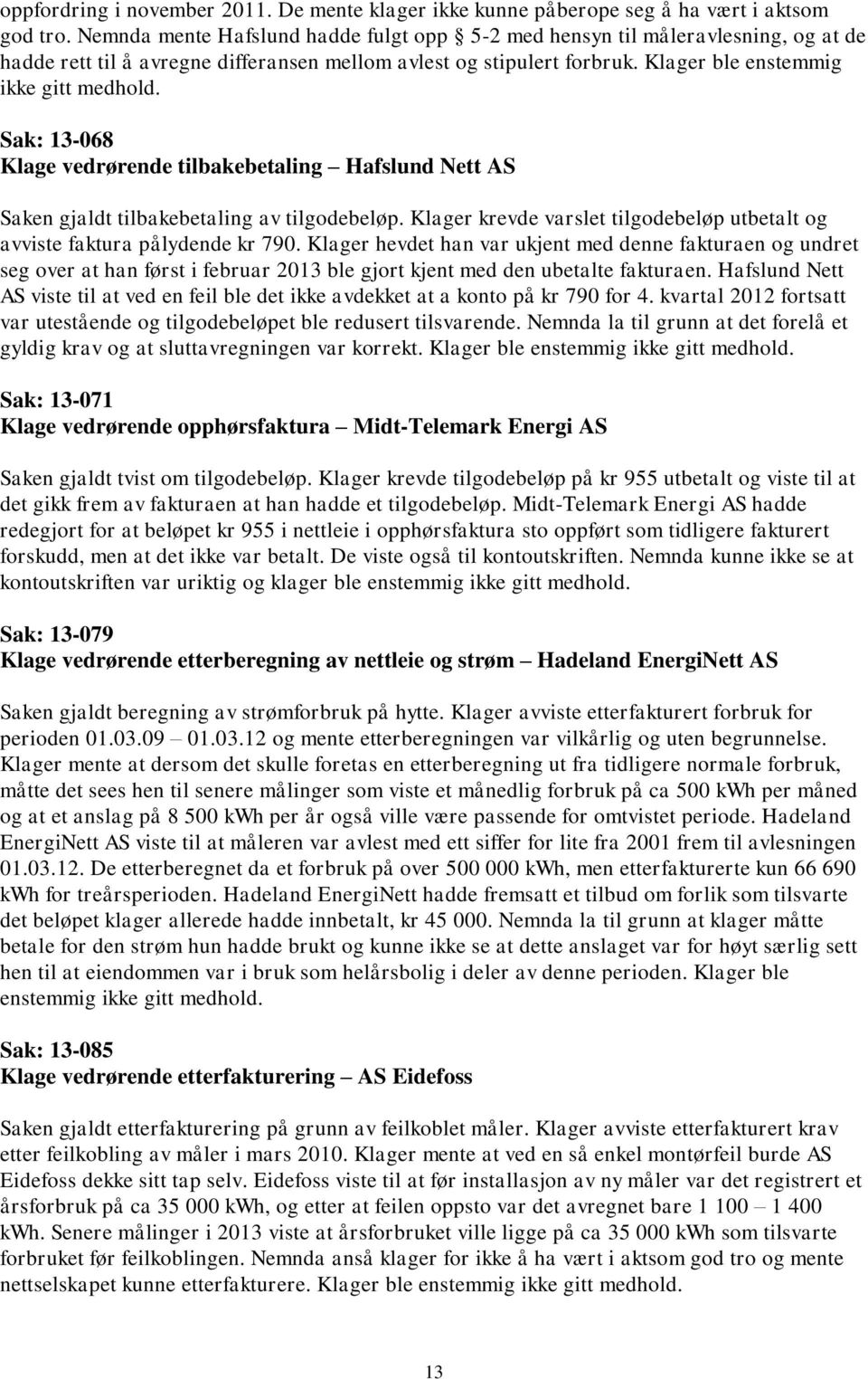 Sak: 13-068 Klage vedrørende tilbakebetaling Hafslund Nett AS Saken gjaldt tilbakebetaling av tilgodebeløp. Klager krevde varslet tilgodebeløp utbetalt og avviste faktura pålydende kr 790.