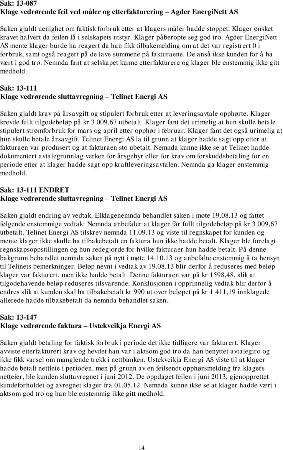 Agder EnergiNett AS mente klager burde ha reagert da han fikk tilbakemelding om at det var registrert 0 i forbruk, samt også reagert på de lave summene på fakturaene.