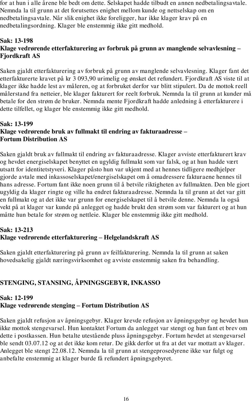 Sak: 13-198 Klage vedrørende etterfakturering av forbruk på grunn av manglende selvavlesning Fjordkraft AS Saken gjaldt etterfakturering av forbruk på grunn av manglende selvavlesning.