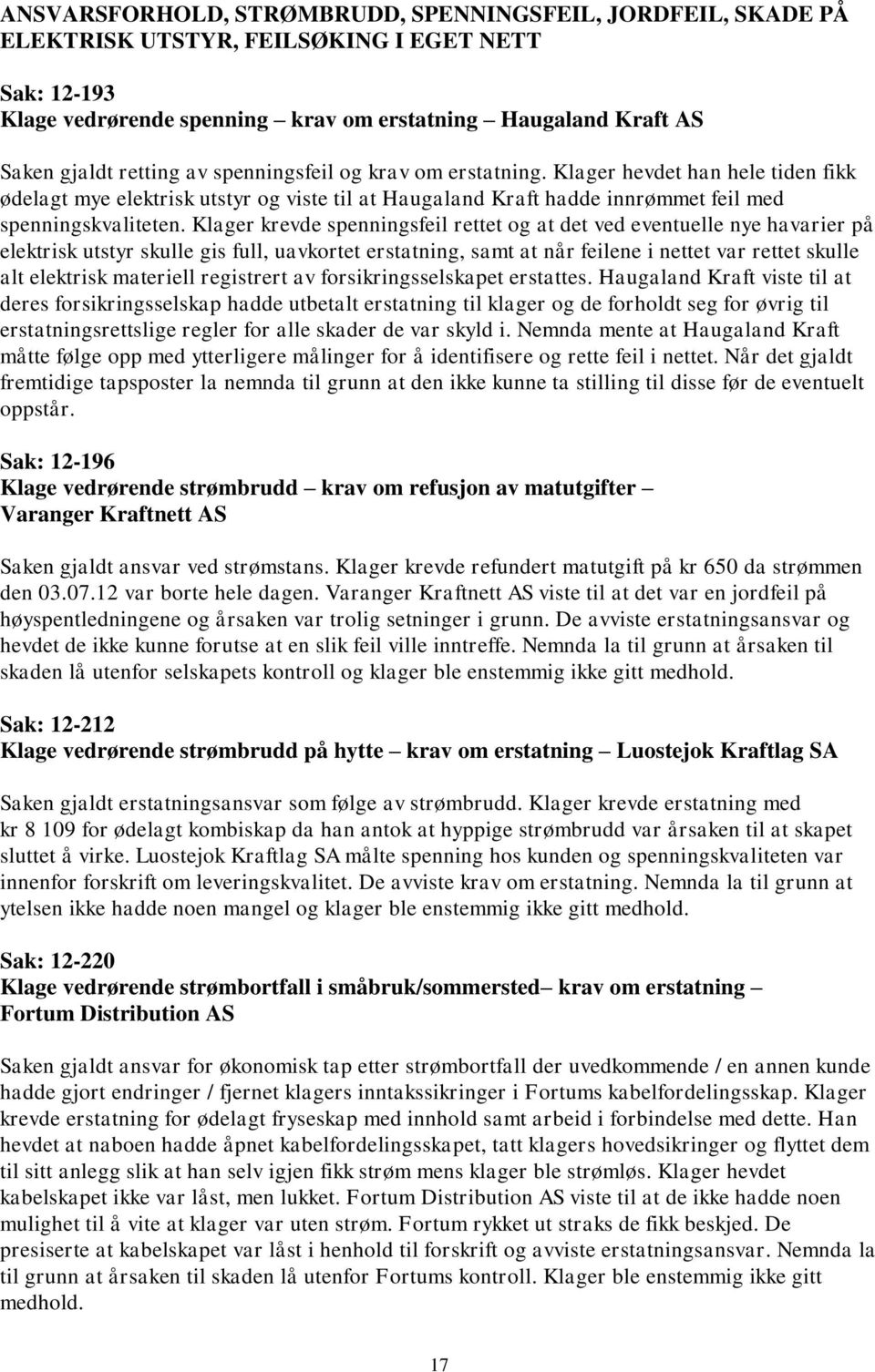 Klager krevde spenningsfeil rettet og at det ved eventuelle nye havarier på elektrisk utstyr skulle gis full, uavkortet erstatning, samt at når feilene i nettet var rettet skulle alt elektrisk