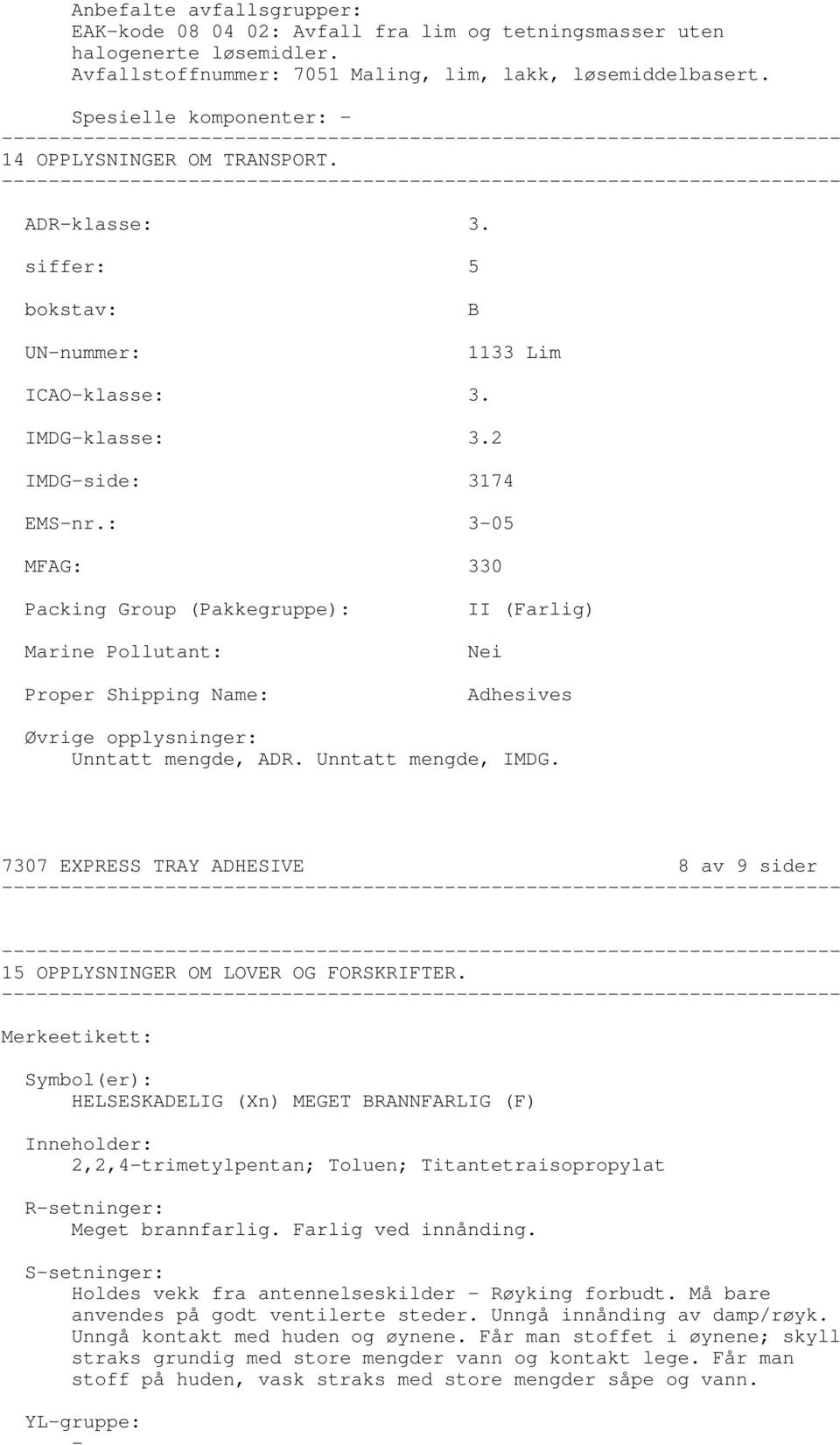 : 305 MFAG: 330 Packing Group (Pakkegruppe): Marine Pollutant: Proper Shipping Name: II (Farlig) Nei Adhesives Øvrige opplysninger: Unntatt mengde, ADR. Unntatt mengde, IMDG.