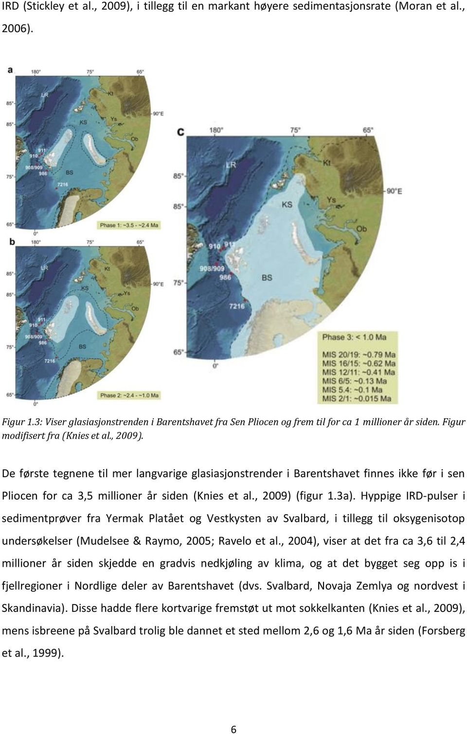 De første tegnene til mer langvarige glasiasjonstrender i Barentshavet finnes ikke før i sen Pliocen for ca 3,5 millioner år siden (Knies et al., 2009) (figur 1.3a).