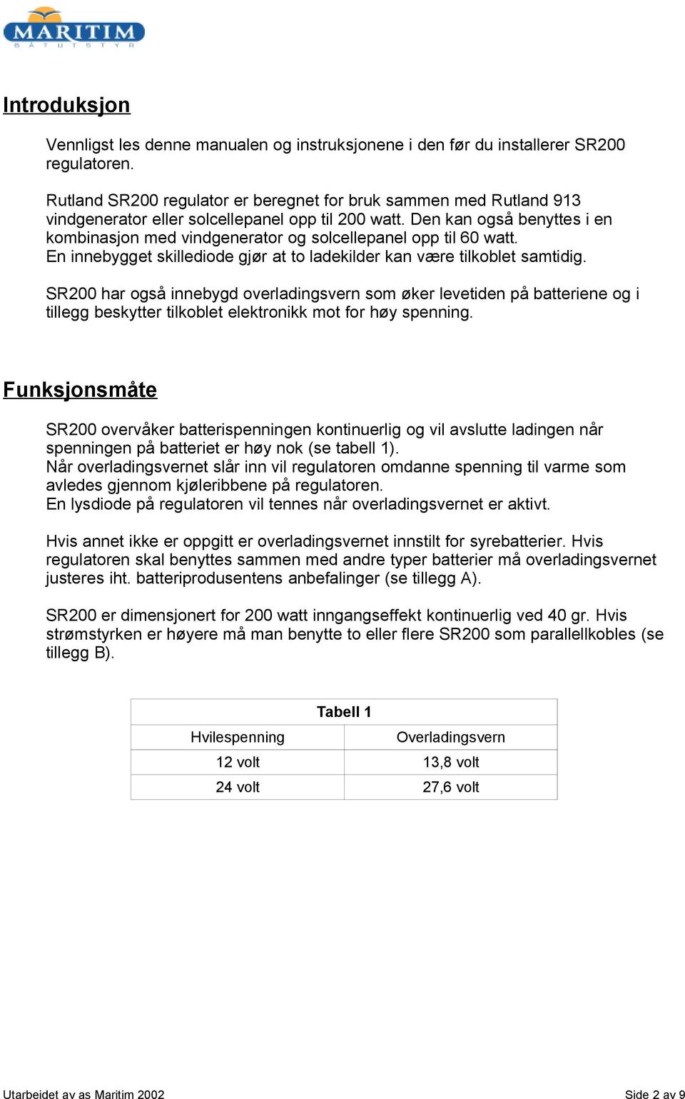 Den kan også benyttes i en kombinasjon med vindgenerator og solcellepanel opp til 60 watt. En innebygget skillediode gjør at to ladekilder kan være tilkoblet samtidig.