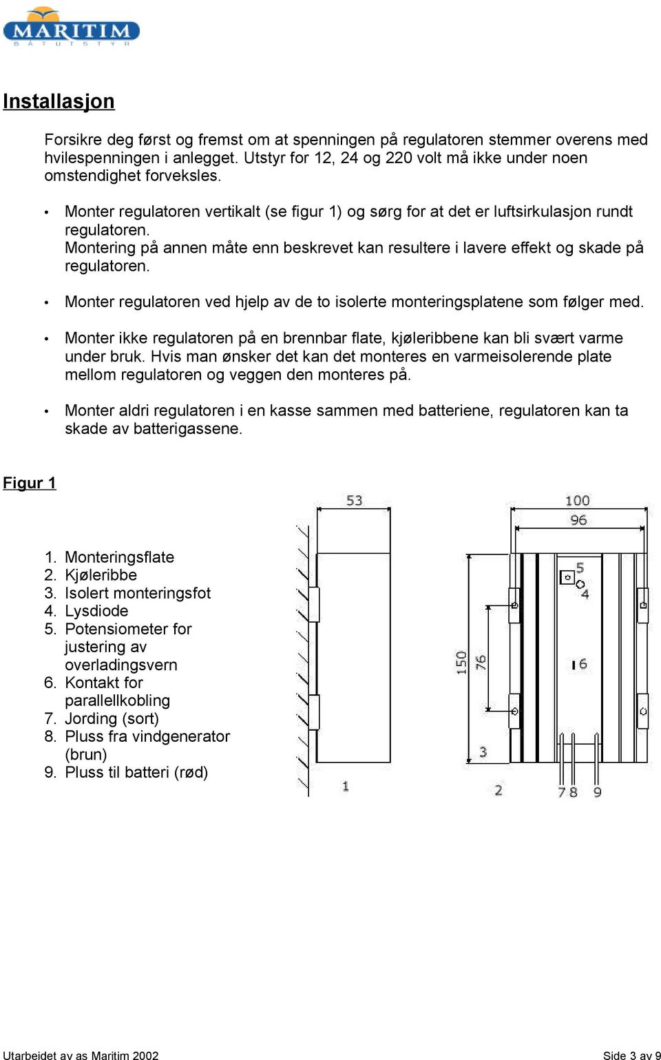 Monter regulatoren ved hjelp av de to isolerte monteringsplatene som følger med. Monter ikke regulatoren på en brennbar flate, kjøleribbene kan bli svært varme under bruk.