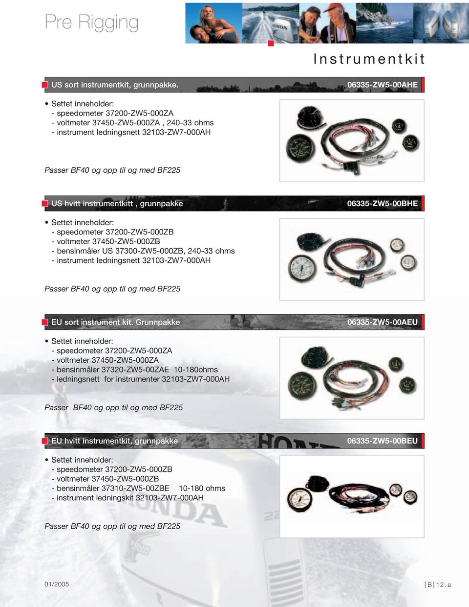 grunnpakke 06335-ZW5-00BHE - speedometer 37200-ZW5-000ZB - voltmeter 37450-ZW5-000ZB - bensinmåler US 37300-ZW5-000ZB, 240-33 ohms - instrument ledningsnett 32103-ZW7-000AH Passer BF40 og opp til og