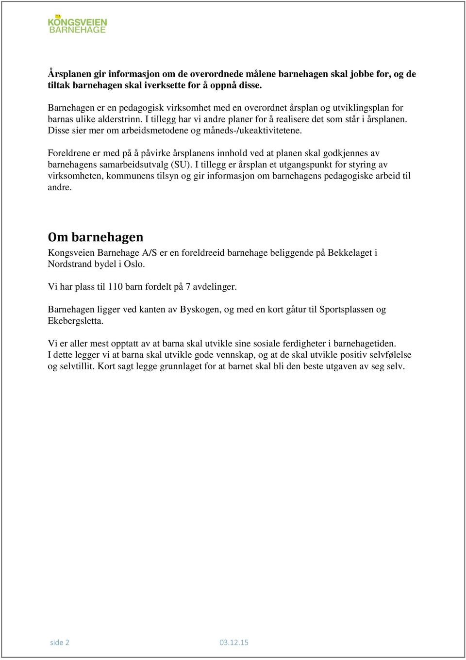 Disse sier mer om arbeidsmetodene og måneds-/ukeaktivitetene. Foreldrene er med på å påvirke årsplanens innhold ved at planen skal godkjennes av barnehagens samarbeidsutvalg (SU).