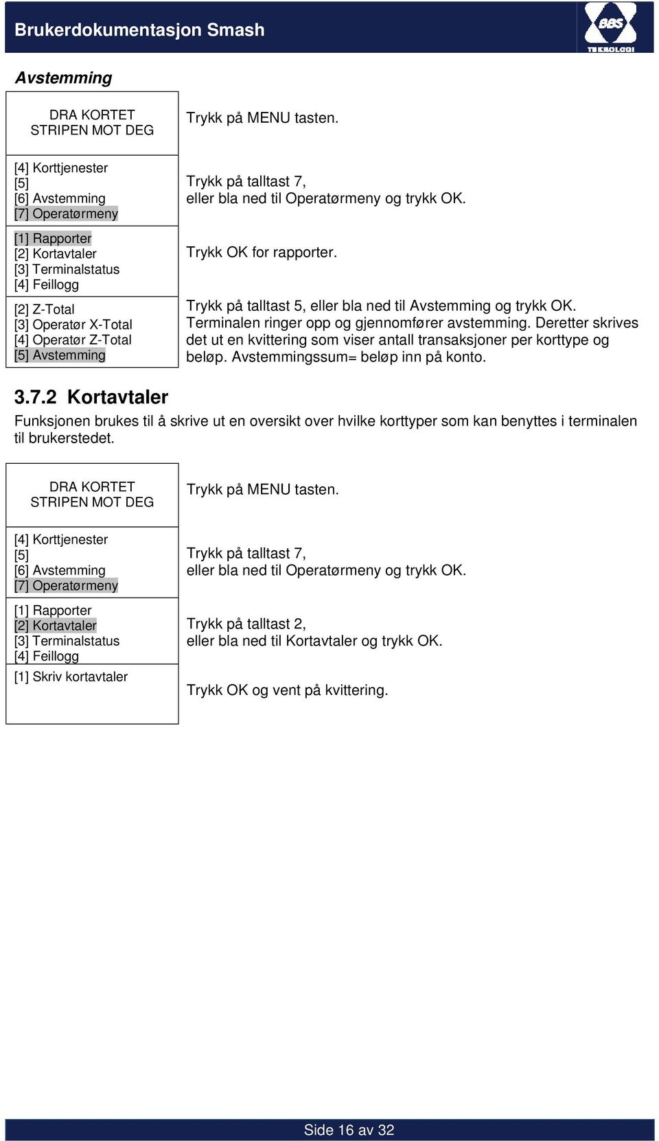 Deretter skrives det ut en kvittering som viser antall transaksjoner per korttype og beløp. Avstemmingssum= beløp inn på konto. 3.7.