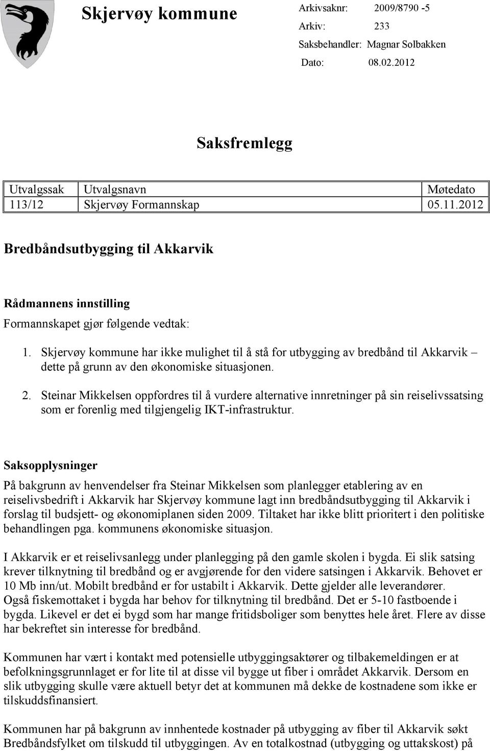 Skjervøy kommune har ikke mulighet til å stå for utbygging av bredbånd til Akkarvik dette på grunn av den økonomiske situasjonen. 2.