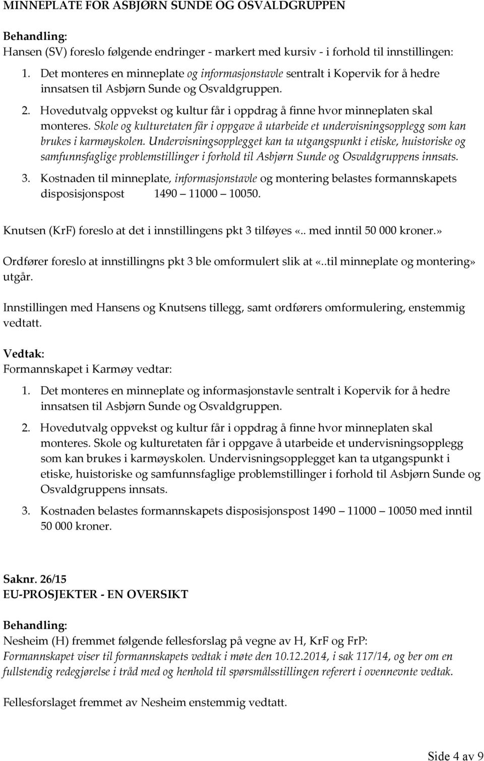 Hovedutvalg oppvekst og kultur får i oppdrag å finne hvor minneplaten skal monteres. Skole og kulturetaten får i oppgave å utarbeide et undervisningsopplegg som kan brukes i karmøyskolen.