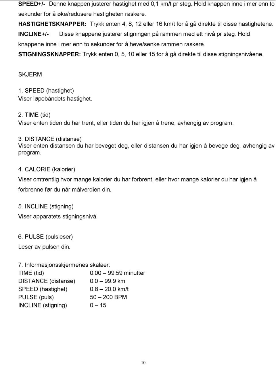 Hold knappene inne i mer enn to sekunder for å heve/senke rammen raskere. STIGNINGSKNAPPER: Trykk enten 0, 5, 10 eller 15 for å gå direkte til disse stigningsnivåene. SKJERM 1.