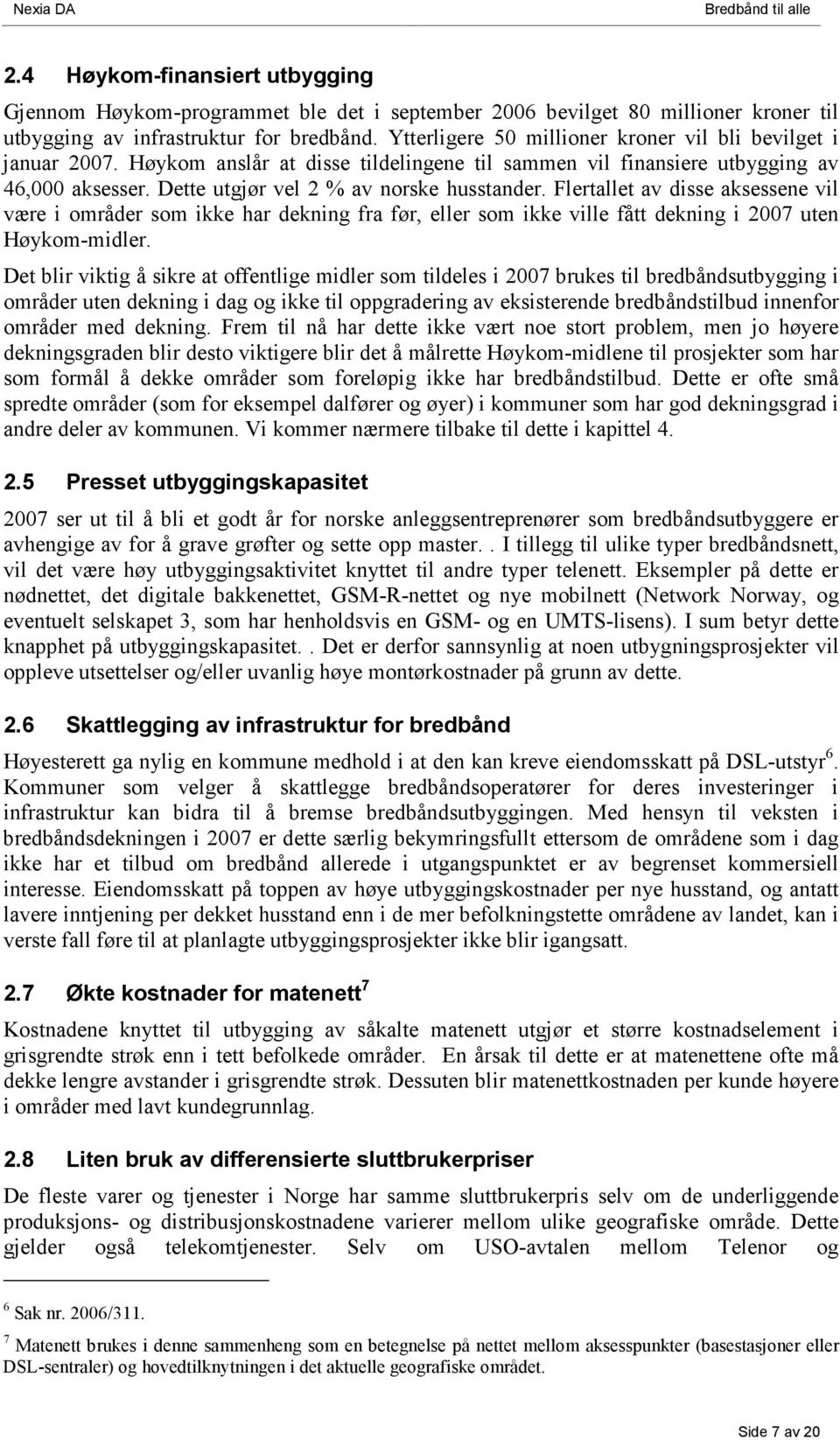 Flertallet av disse aksessene vil være i områder som ikke har dekning fra før, eller som ikke ville fått dekning i 2007 uten Høykom-midler.