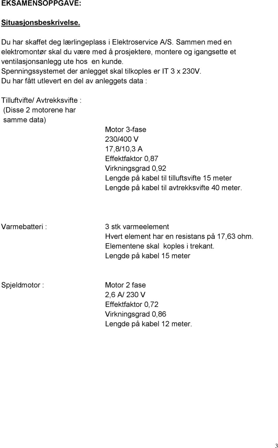 Du har fått utlevert en del av anleggets data : Tilluftvifte/ Avtrekksvifte : (Disse 2 motorene har samme data) Motor 3-fase 230/400 V 17,8/10,3 A Effektfaktor 0,87 Virkningsgrad 0,92 Lengde på