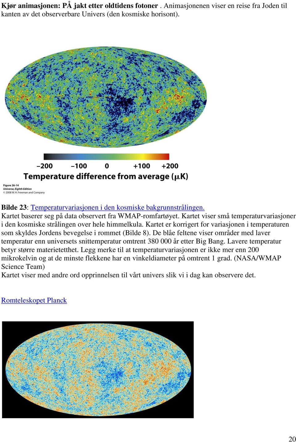 Kartet viser små temperaturvariasjoner i den kosmiske strålingen over hele himmelkula. Kartet er korrigert for variasjonen i temperaturen som skyldes Jordens bevegelse i rommet (Bilde 8).