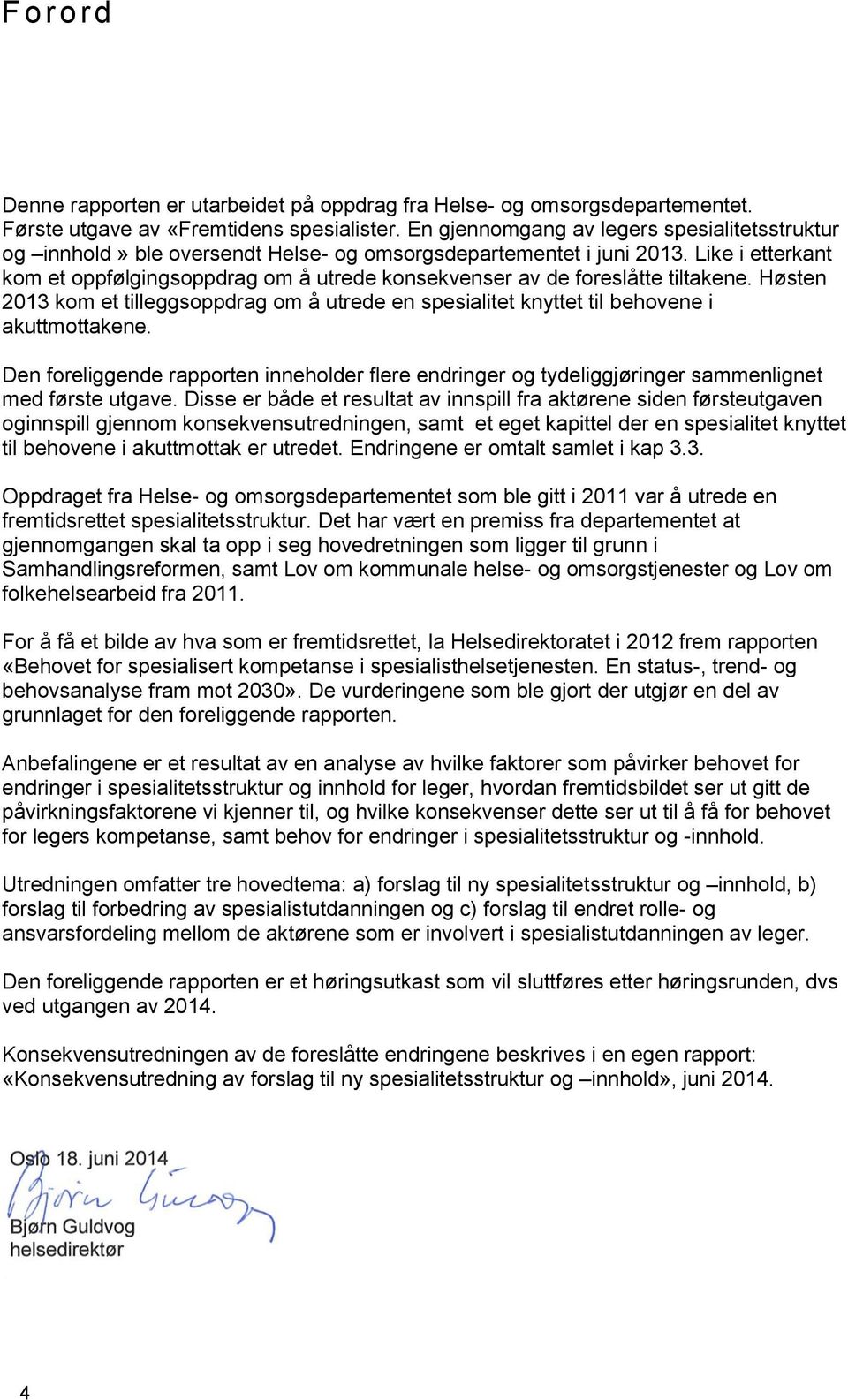 Like i etterkant kom et oppfølgingsoppdrag om å utrede konsekvenser av de foreslåtte tiltakene. Høsten 2013 kom et tilleggsoppdrag om å utrede en spesialitet knyttet til behovene i akuttmottakene.