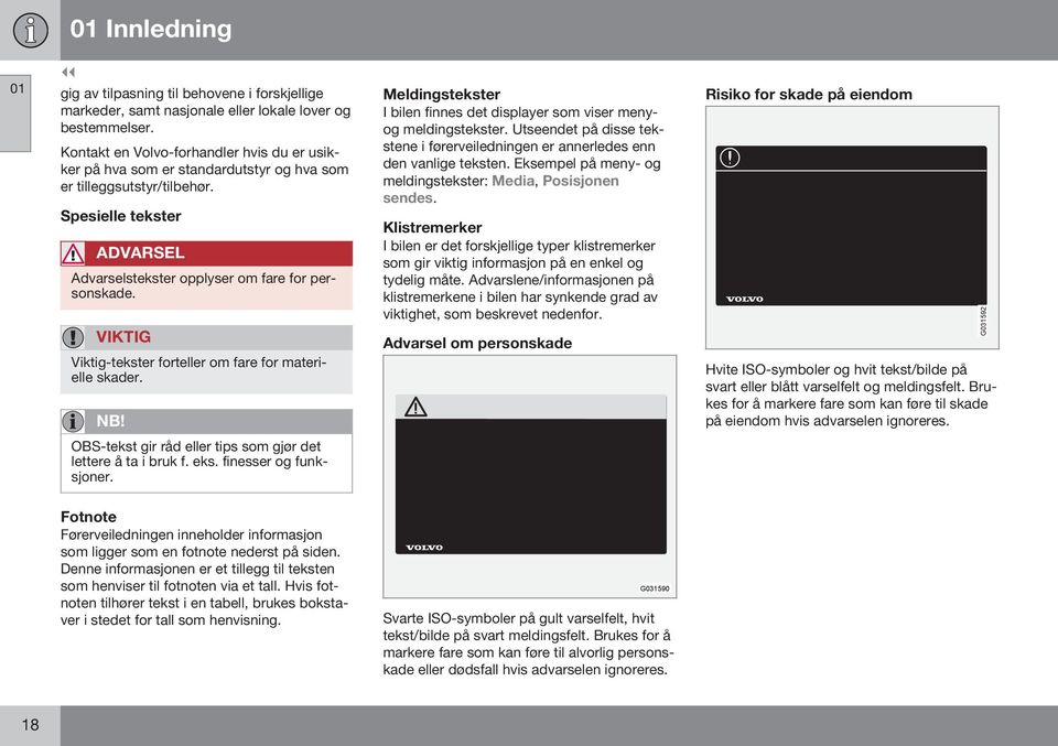 VIKTIG Viktig-tekster forteller om fare for materielle skader. Meldingstekster I bilen finnes det displayer som viser menyog meldingstekster.