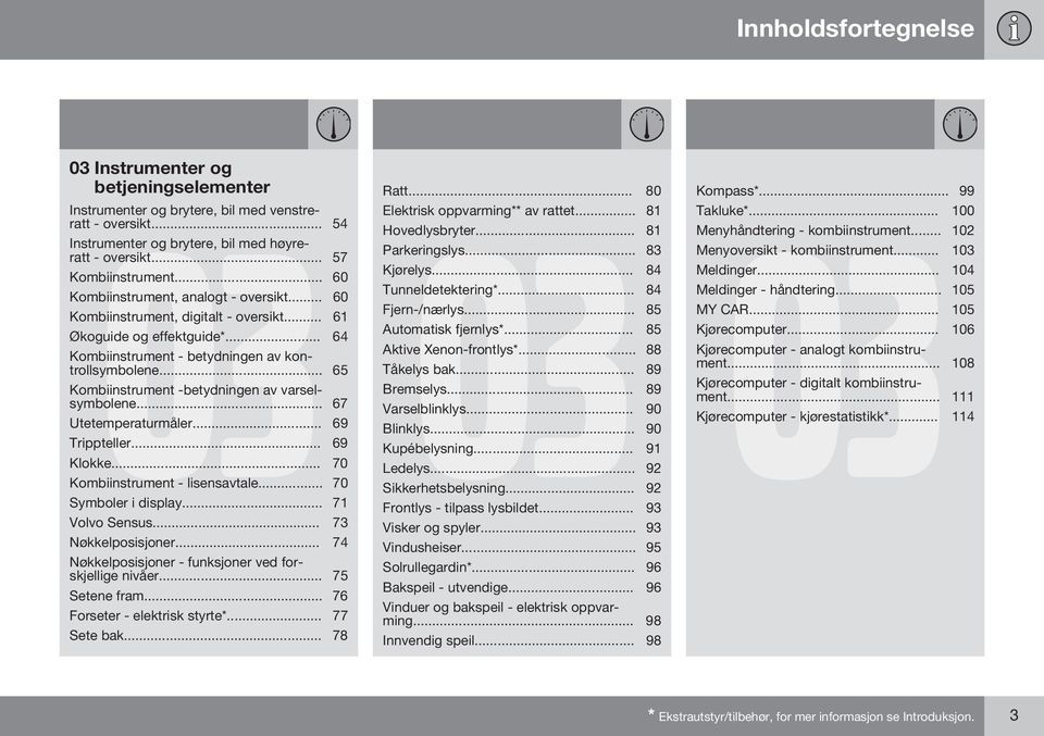 .. 65 Kombiinstrument -betydningen av varselsymbolene... 67 Utetemperaturmåler... 69 Trippteller... 69 Klokke... 70 Kombiinstrument - lisensavtale... 70 Symboler i display... 71 Volvo Sensus.