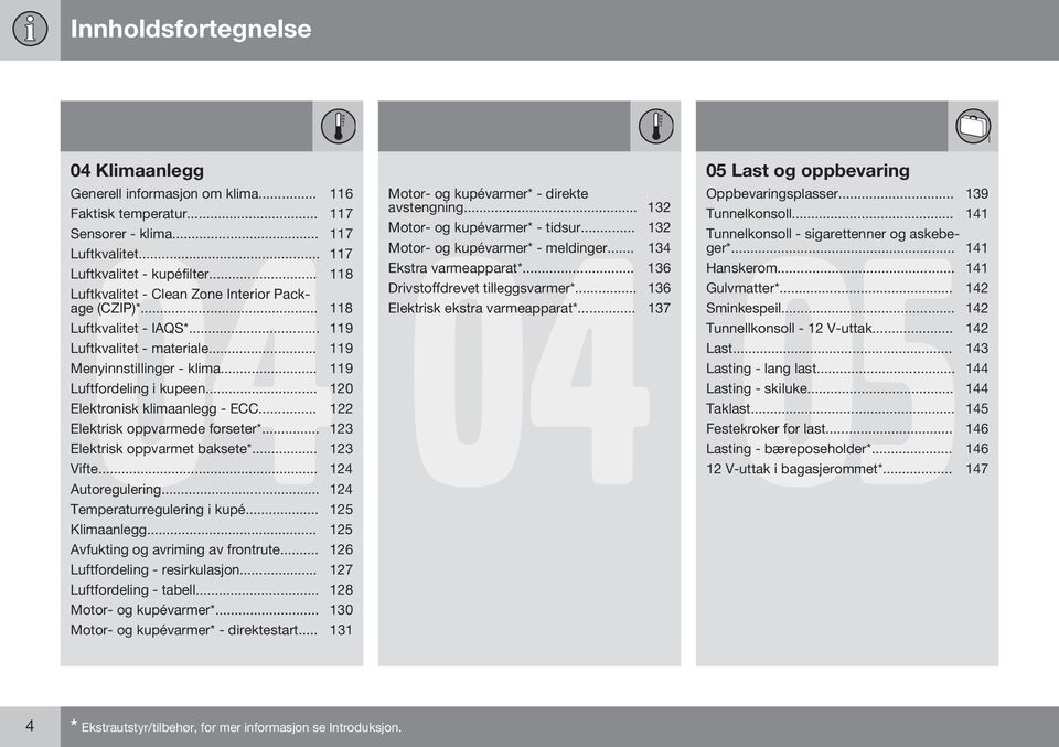 .. 120 Elektronisk klimaanlegg - ECC... 122 Elektrisk oppvarmede forseter*... 123 Elektrisk oppvarmet baksete*... 123 Vifte... 124 Autoregulering... 124 Temperaturregulering i kupé... 125 Klimaanlegg.