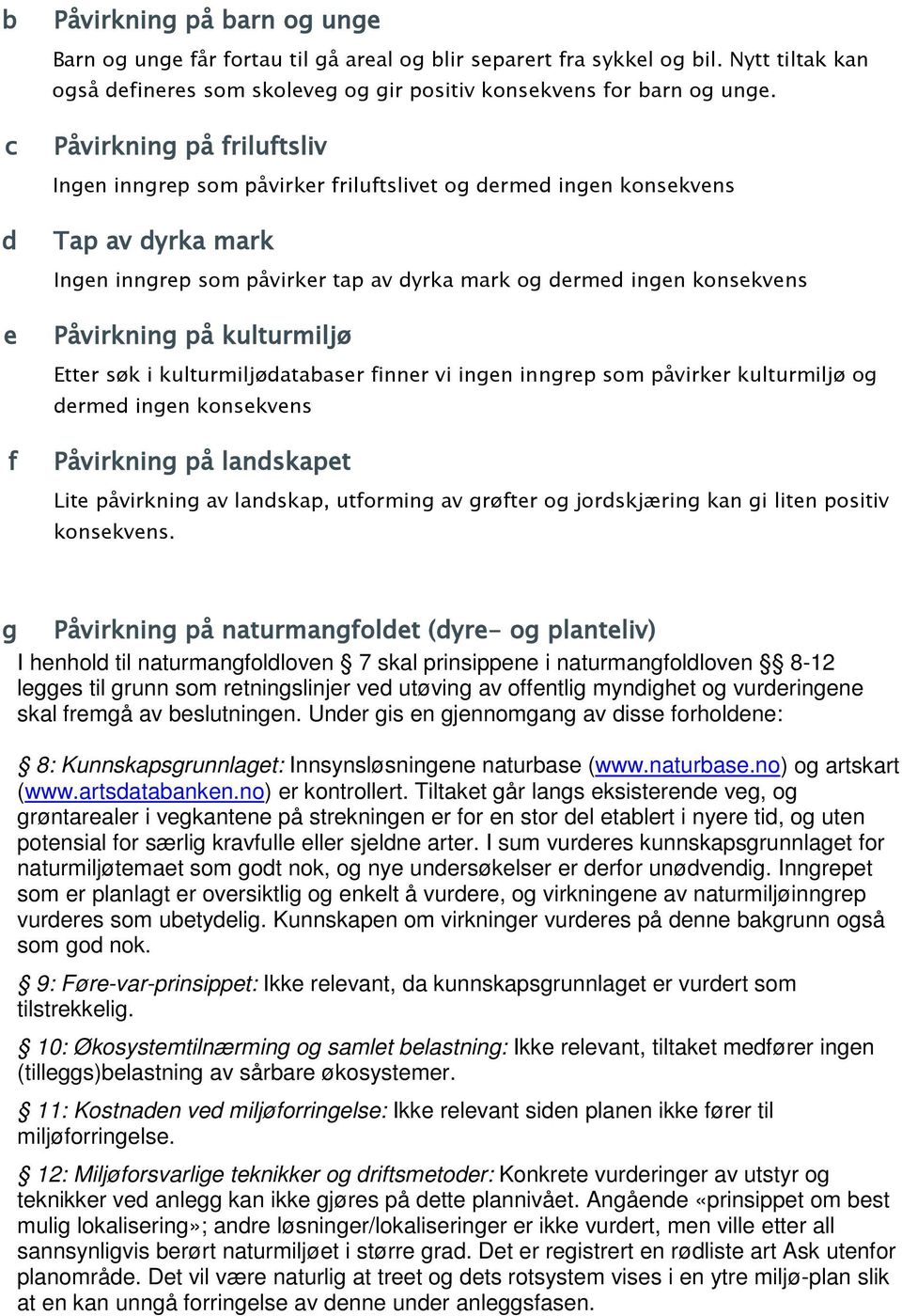 kulturmiljø Etter søk i kulturmiljødatabaser finner vi ingen inngrep som påvirker kulturmiljø og dermed ingen konsekvens Påvirkning på landskapet Lite påvirkning av landskap, utforming av grøfter og