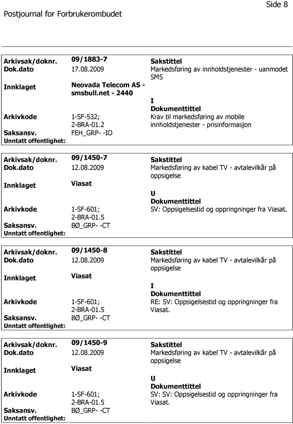 2009 Markedsføring av kabel TV - avtalevilkår på oppsigelse nnklaget Viasat 1-SF-601; 2-BRA-01.5 SV: Oppsigelsestid og oppringninger fra Viasat. BØ_GRP- -CT Arkivsak/doknr. 09/1450-8 Sakstittel Dok.