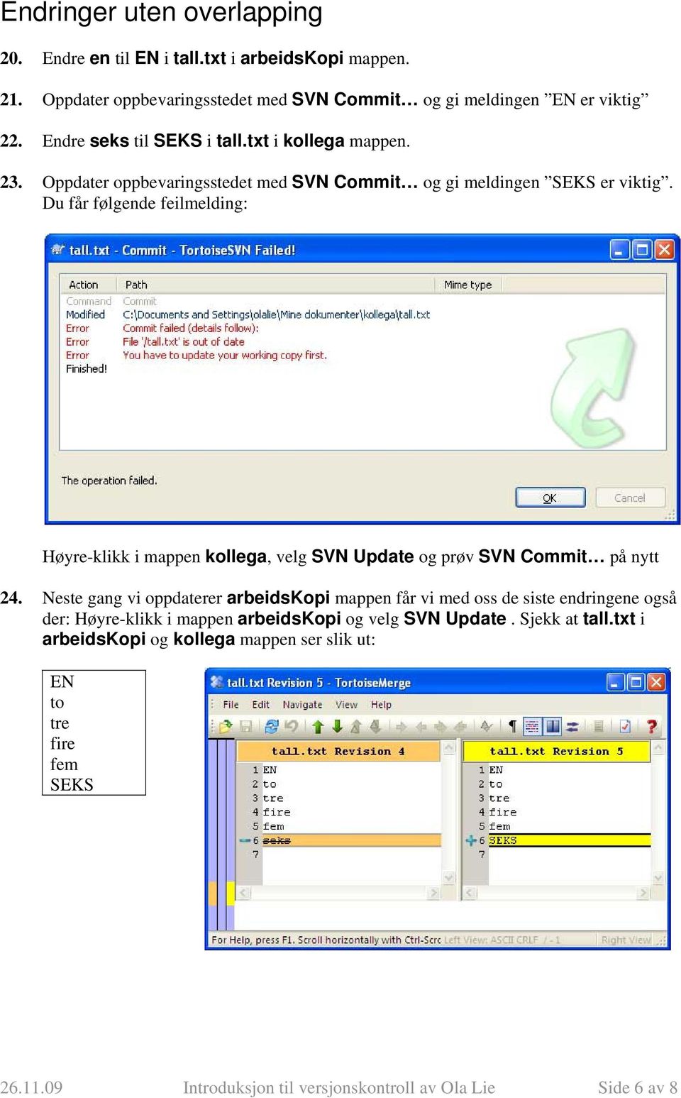 Du får følgende feilmelding: Høyre-klikk i mappen kollega, velg SVN Update og prøv SVN Commit på nytt 24.