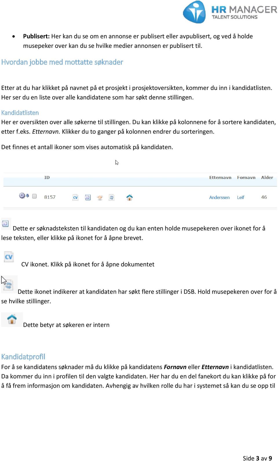 Her ser du en liste over alle kandidatene som har søkt denne stillingen. Kandidatlisten Her er oversikten over alle søkerne til stillingen.