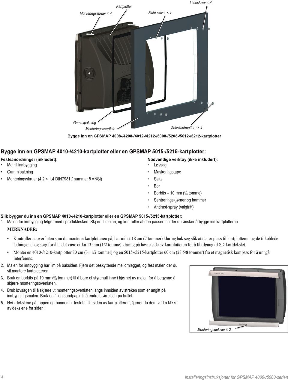verktøy (ikke inkludert): Løvsag Maskeringstape Saks Bor Borbits 10 mm ( 3 / 8 tomme) Sentreringskjørner og hammer Antirust-spray (valgfritt) Slik bygger du inn en GPSMAP 4010-/4210-kartplotter eller