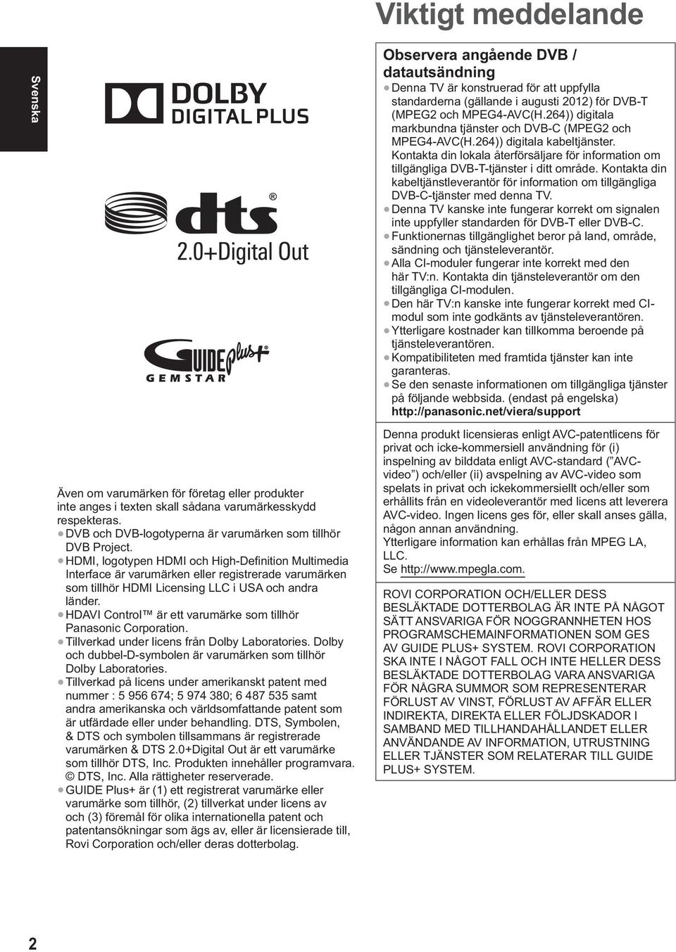 Kontakta din kabeltjänstleverantör för information om tillgängliga DVB-C-tjänster med denna TV. Denna TV kanske inte fungerar korrekt om signalen inte uppfyller standarden för DVB-T eller DVB-C.