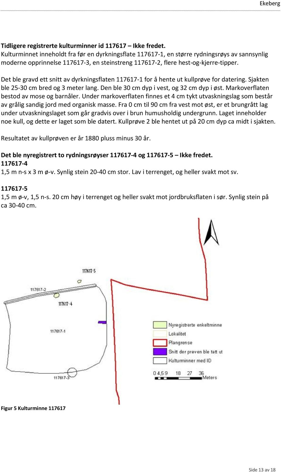 Rydningsrøysen ligger inn mot en større jordfast stein i nord, og heller ned mot sør fra steinen og ned mot flaten. 170536-2 Rydningsrøysen er 3 m nord-sør, 2m øst-vest, og 30 cm høy.