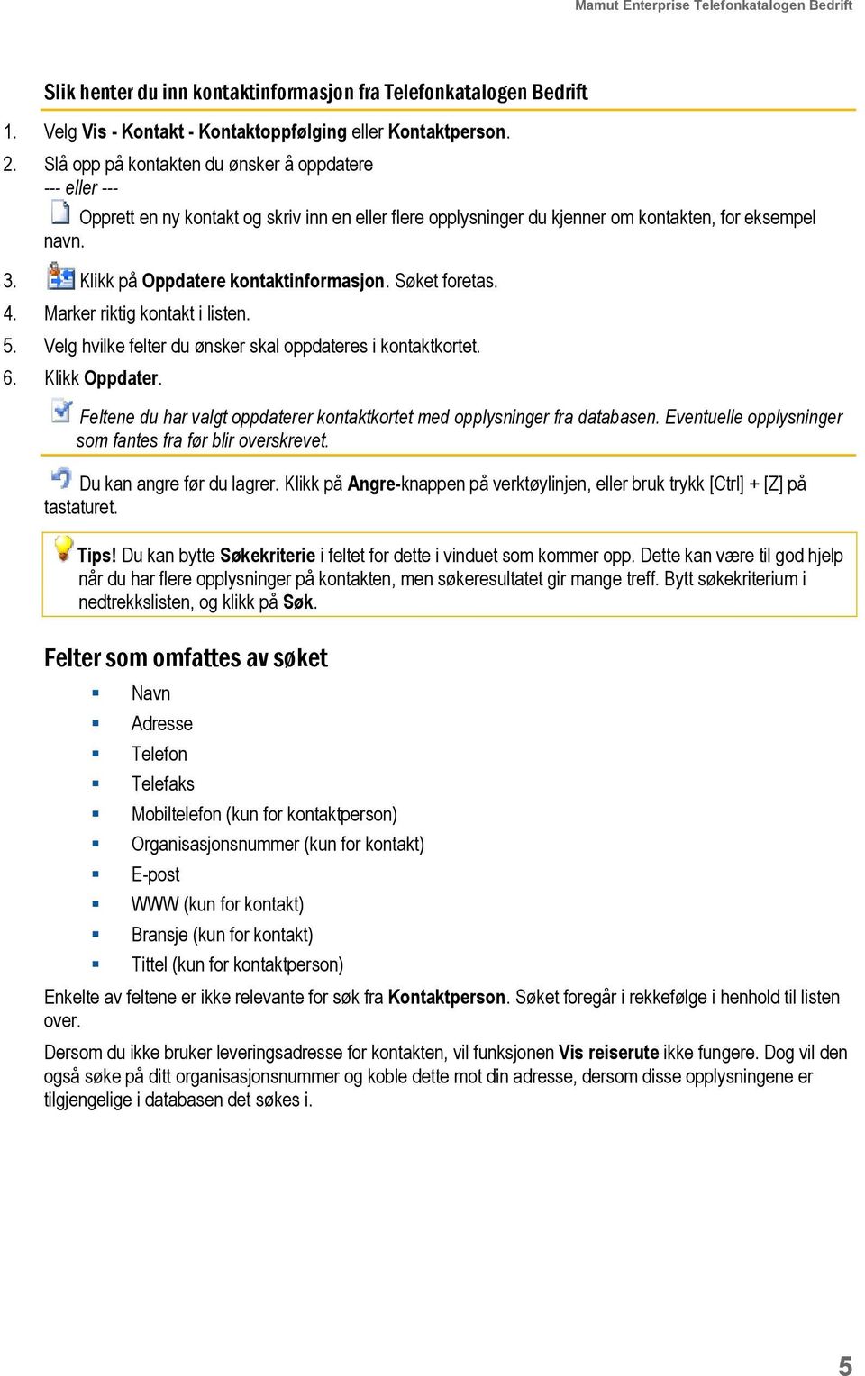 Klikk på Oppdatere kontaktinformasjon. Søket foretas. 4. Marker riktig kontakt i listen. 5. Velg hvilke felter du ønsker skal oppdateres i kontaktkortet. 6. Klikk Oppdater.