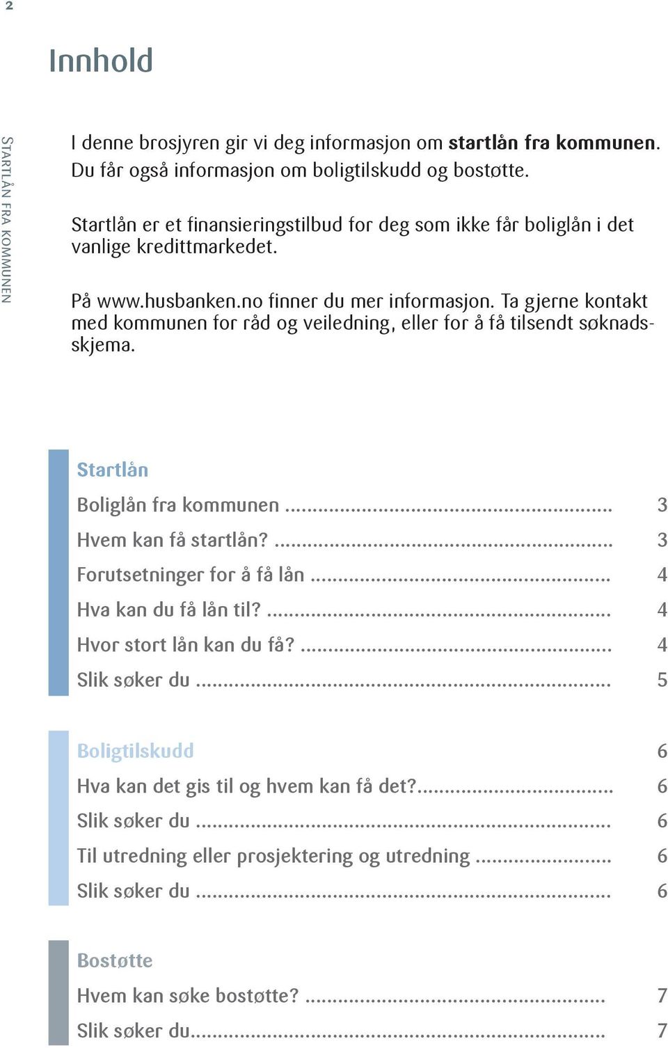 Ta gjerne kontakt med kommunen for råd og veiledning, eller for å få tilsendt søknadsskjema. Startlån Boliglån fra kommunen... 3 Hvem kan få startlån?... 3 Forutsetninger for å få lån.