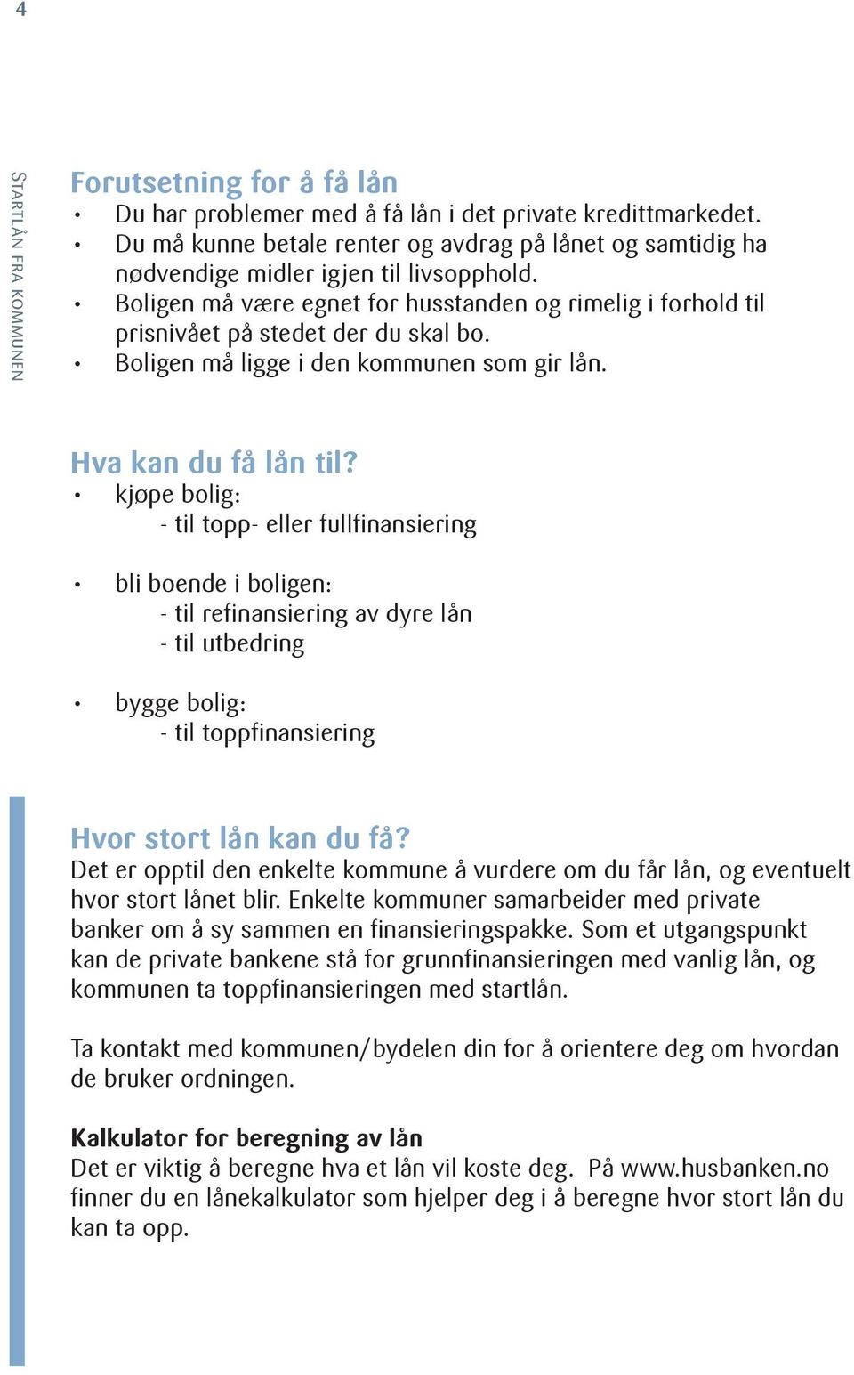 kjøpe bolig: - til topp- eller fullfinansiering bli boende i boligen: - til refinansiering av dyre lån - til utbedring bygge bolig: - til toppfinansiering Hvor stort lån kan du få?