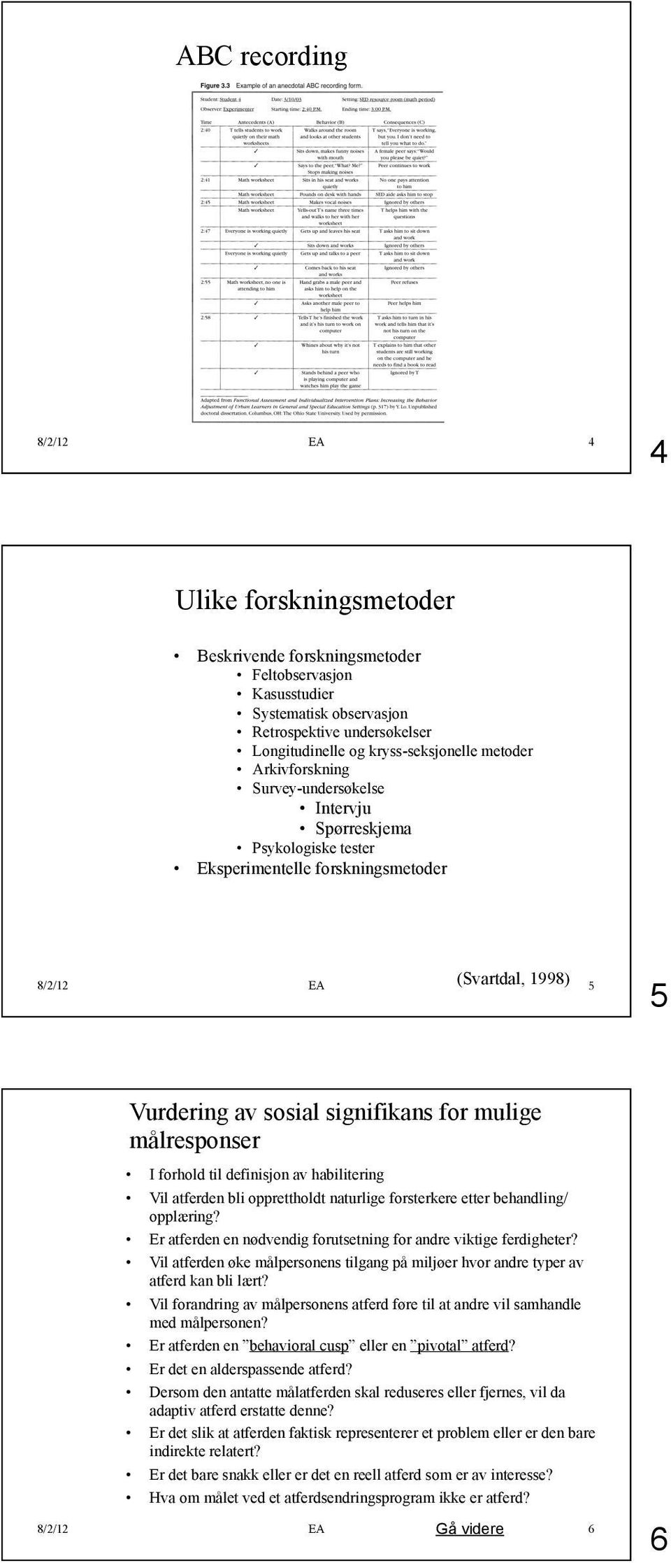 forhold til definisjon av habilitering Vil atferden bli opprettholdt naturlige forsterkere etter behandling/ opplæring? Er atferden en nødvendig forutsetning for andre viktige ferdigheter?