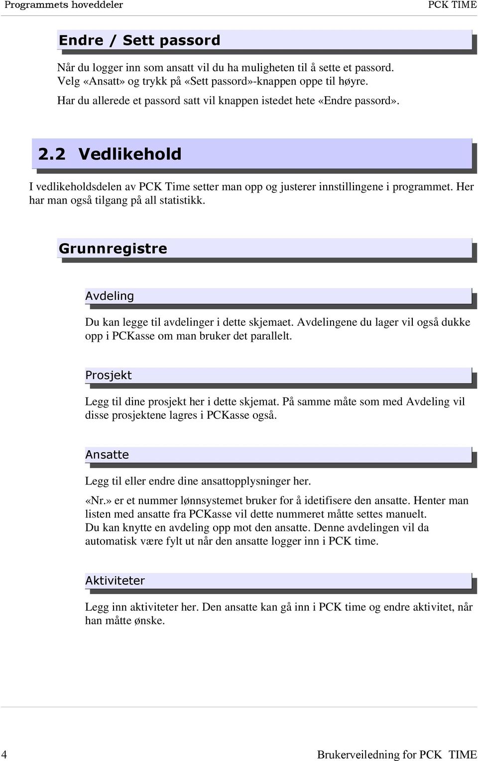 Her har man også tilgang på all statistikk. Grunnregistre Avdeling Du kan legge til avdelinger i dette skjemaet. Avdelingene du lager vil også dukke opp i PCKasse om man bruker det parallelt.