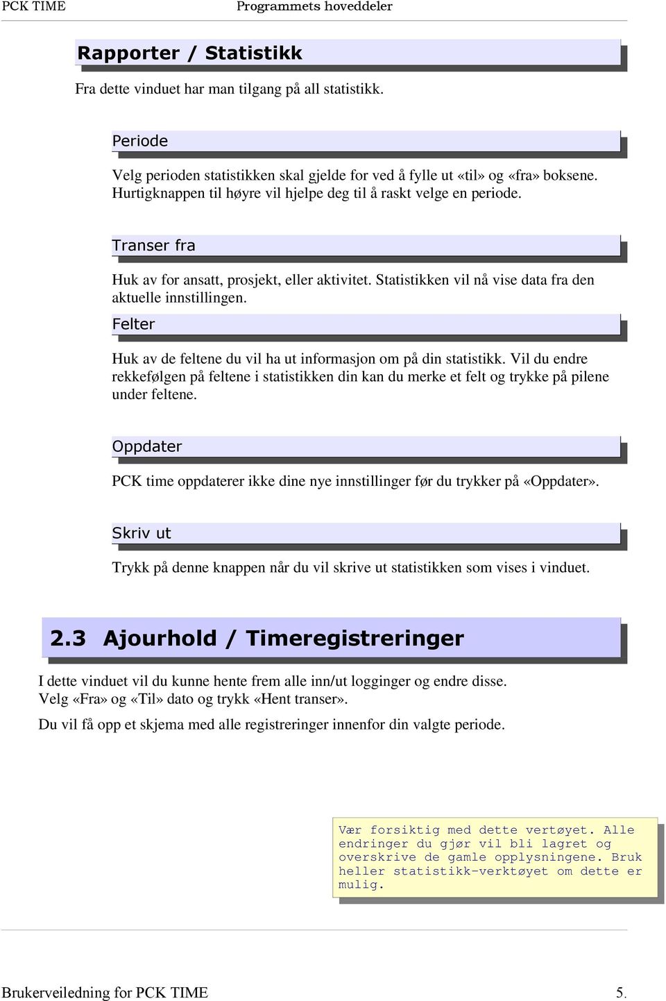 Felter Huk av de feltene du vil ha ut informasjon om på din statistikk. Vil du endre rekkefølgen på feltene i statistikken din kan du merke et felt og trykke på pilene under feltene.