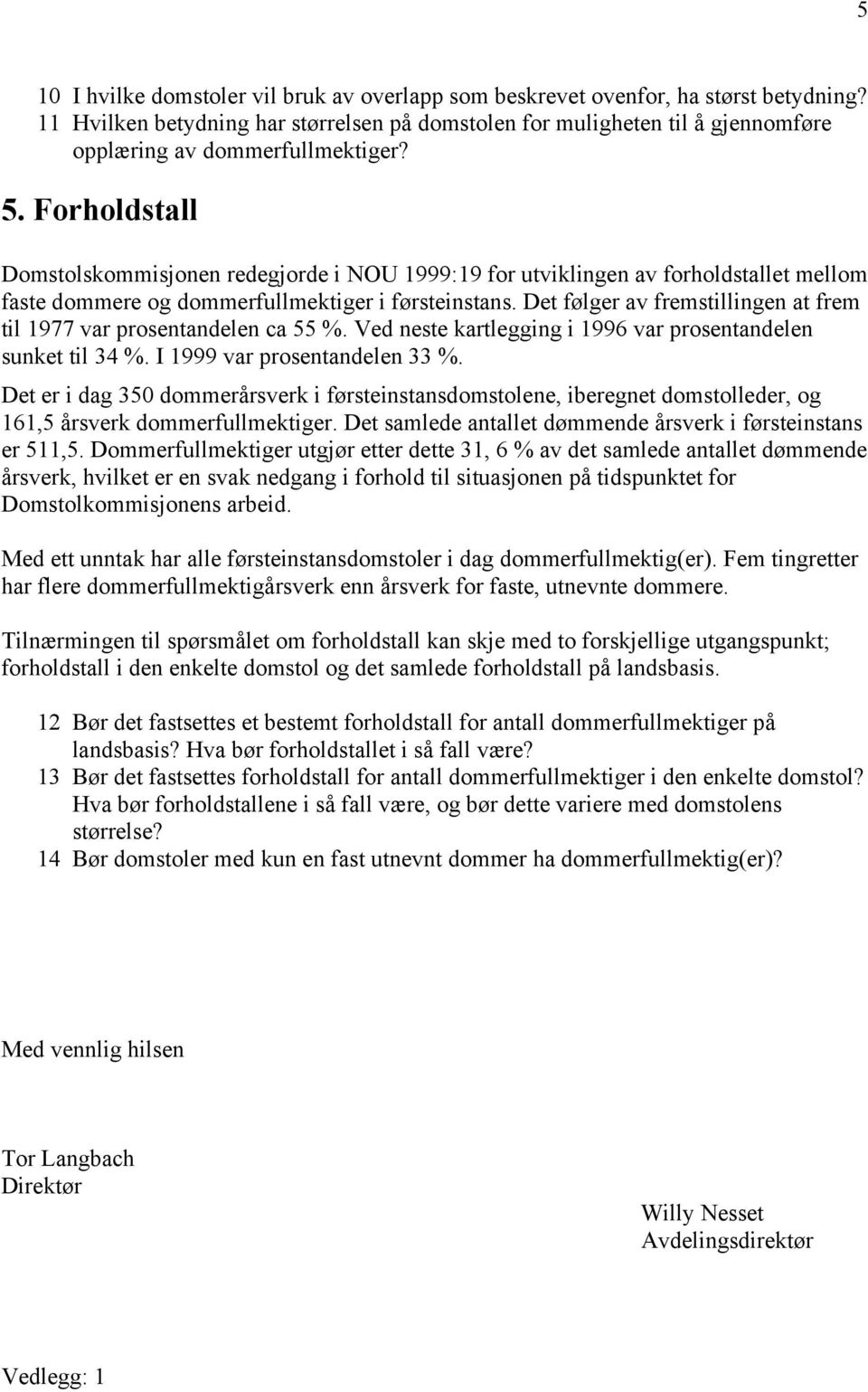 Forholdstall Domstolskommisjonen redegjorde i NOU 1999:19 for utviklingen av forholdstallet mellom faste dommere og dommerfullmektiger i førsteinstans.