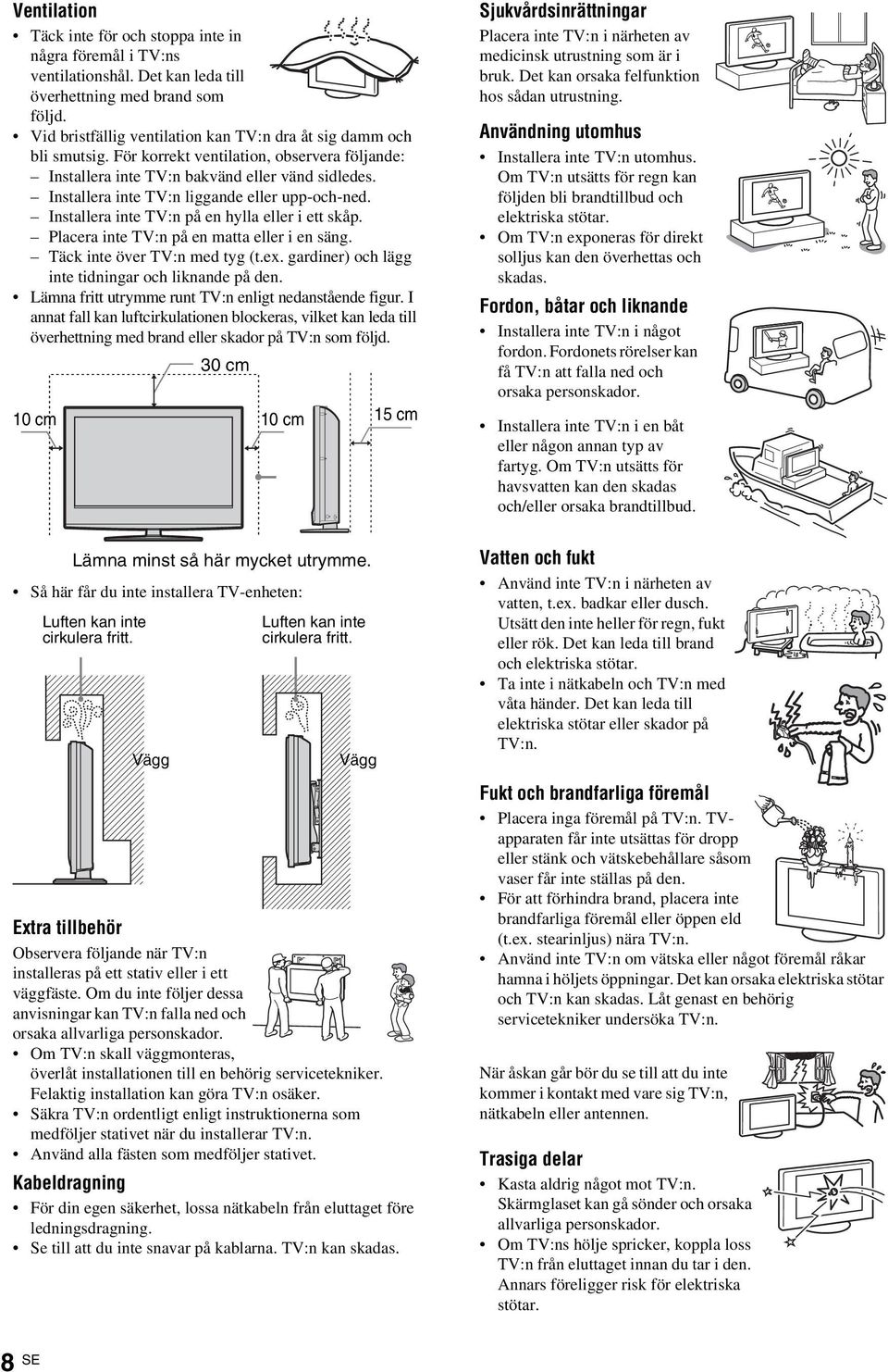 Installera inte TV:n liggande eller upp-och-ned. Installera inte TV:n på en hylla eller i ett skåp. Placera inte TV:n på en matta eller i en säng. Täck inte över TV:n med tyg (t.ex.