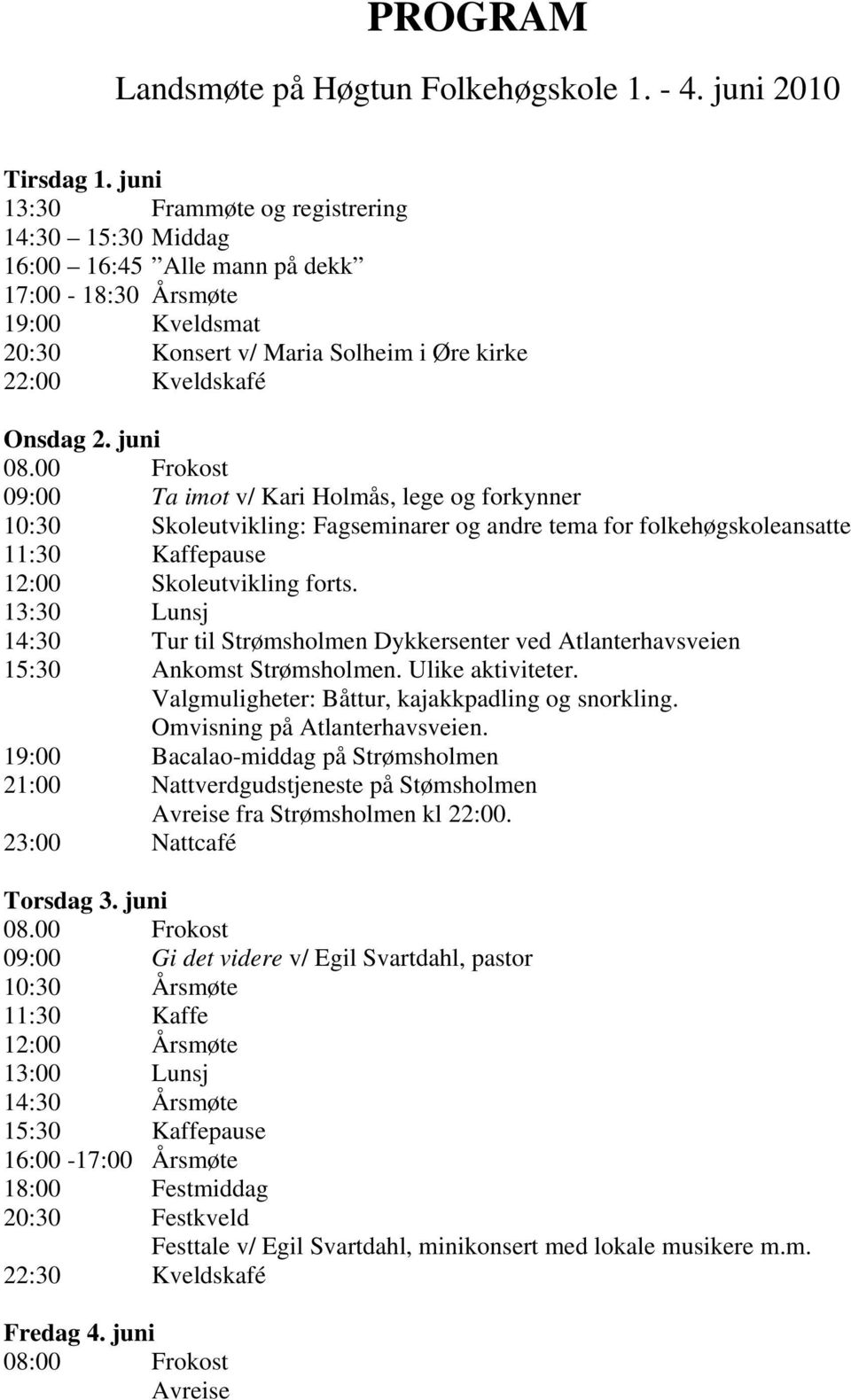 00 Frokost 09:00 Ta imot v/ Kari Holmås, lege og forkynner 10:30 Skoleutvikling: Fagseminarer og andre tema for folkehøgskoleansatte 11:30 Kaffepause 12:00 Skoleutvikling forts.