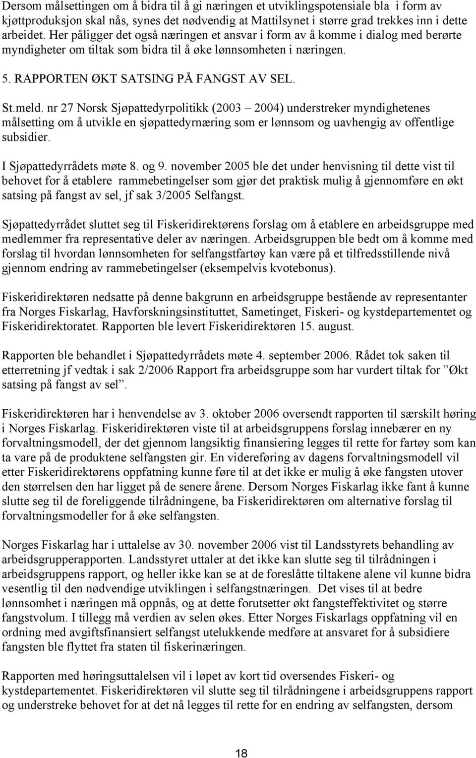 nr 27 Norsk Sjøpattedyrpolitikk (2003 2004) understreker myndighetenes målsetting om å utvikle en sjøpattedyrnæring som er lønnsom og uavhengig av offentlige subsidier. I Sjøpattedyrrådets møte 8.