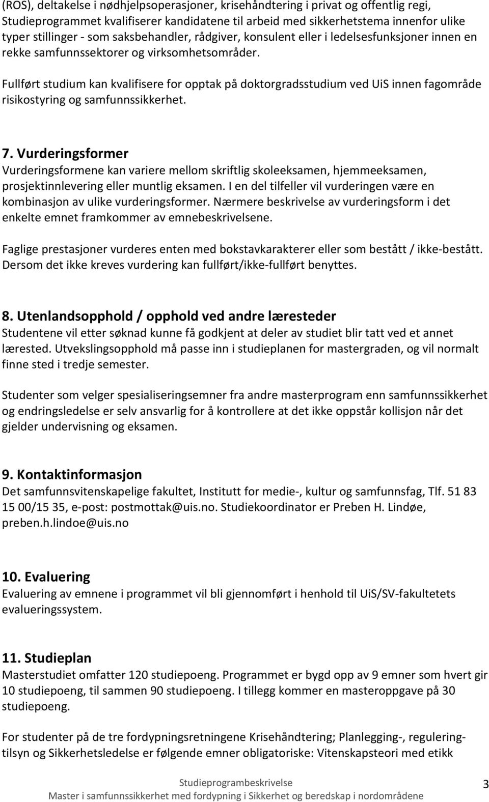 Fullført studium kan kvalifisere for opptak på doktorgradsstudium ved UiS innen fagområde risikostyring og samfunnssikkerhet. 7.