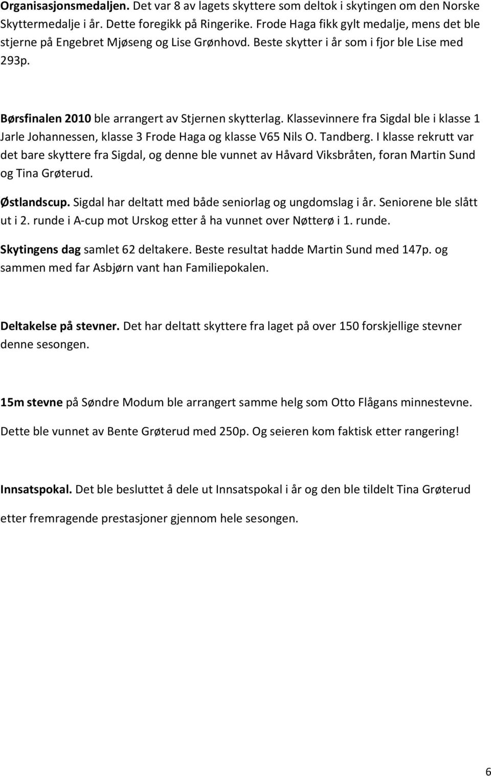 Klassevinnere fra Sigdal ble i klasse 1 Jarle Johannessen, klasse 3 Frode Haga og klasse V65 Nils O. Tandberg.