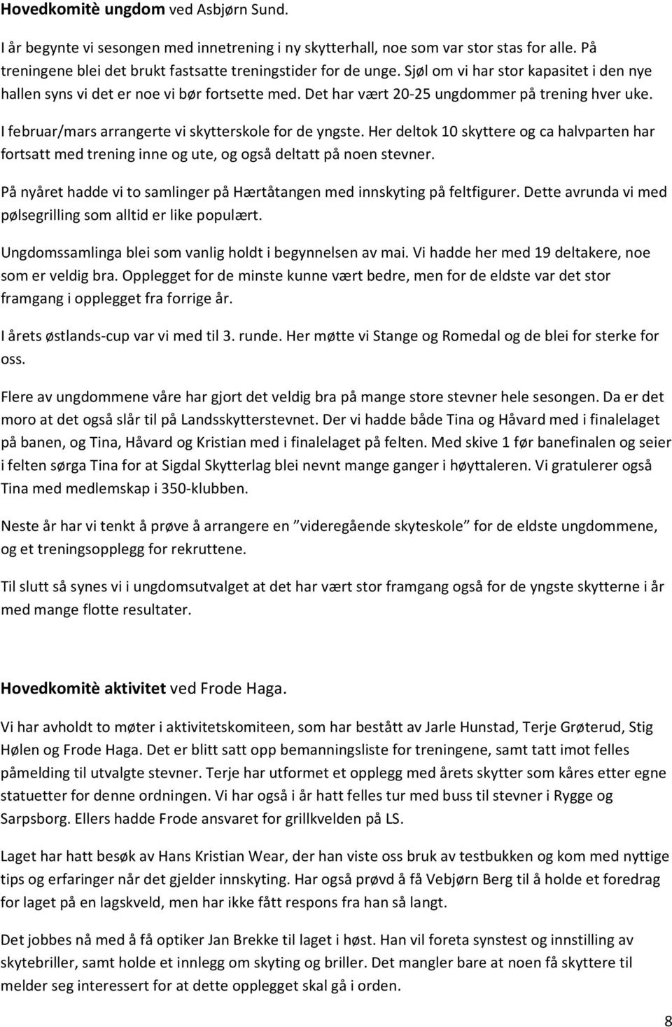 Her deltok 10 skyttere og ca halvparten har fortsatt med trening inne og ute, og også deltatt på noen stevner. På nyåret hadde vi to samlinger på Hærtåtangen med innskyting på feltfigurer.