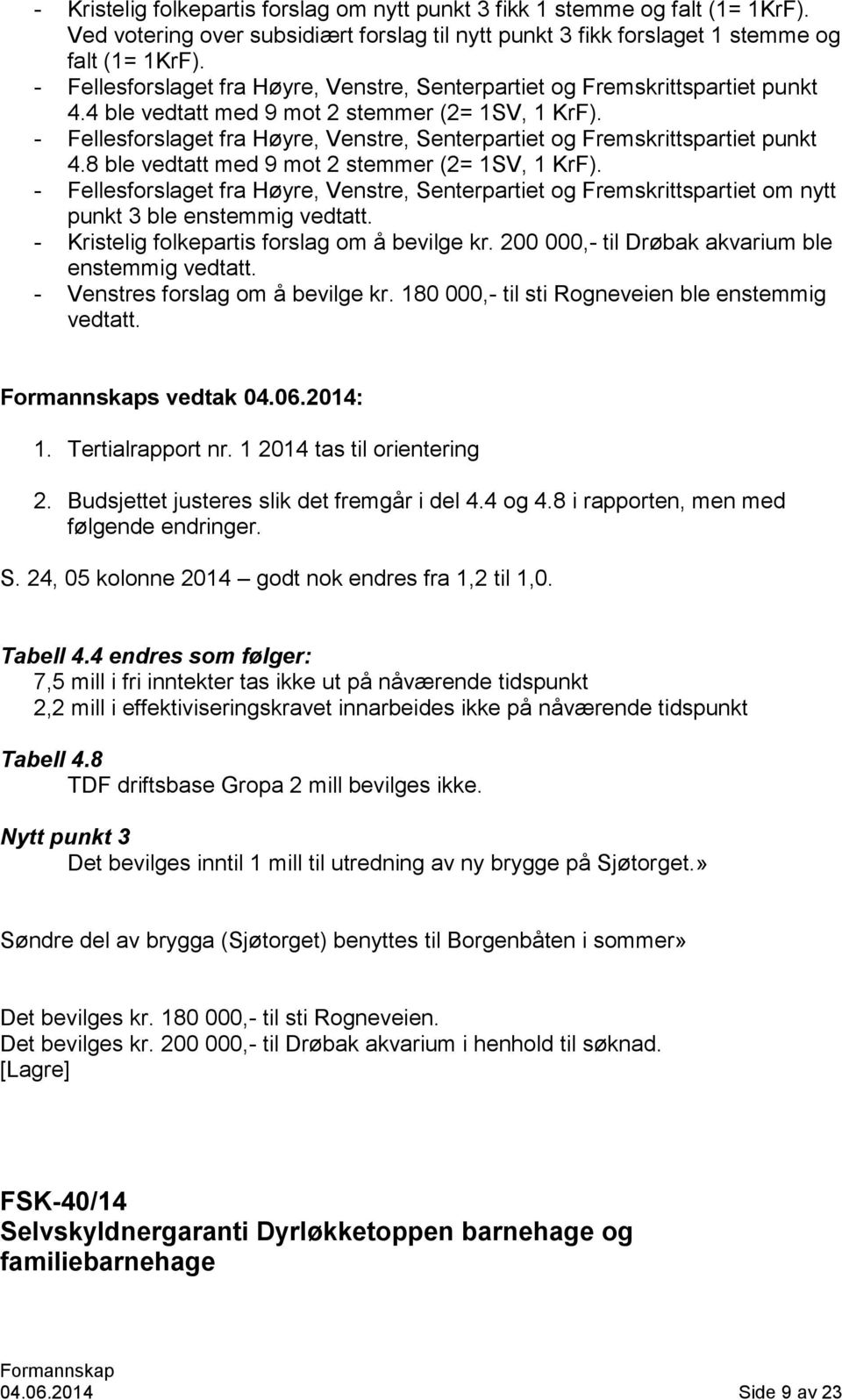 - Fellesforslaget fra Høyre, Venstre, Senterpartiet og Fremskrittspartiet punkt 4.8 ble vedtatt med 9 mot 2 stemmer (2= 1SV, 1 KrF).
