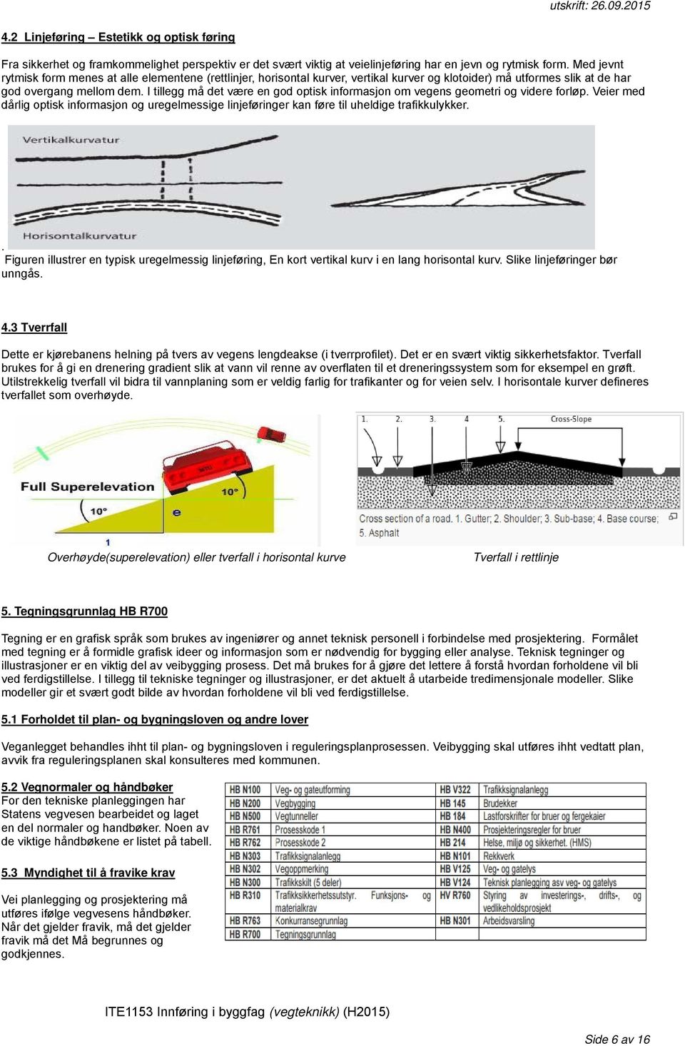 I tillegg må det være en god optisk informasjon om vegens geometri og videre forløp. Veier med dårlig optisk informasjon og uregelmessige linjeføringer kan føre til uheldige trafikkulykker.