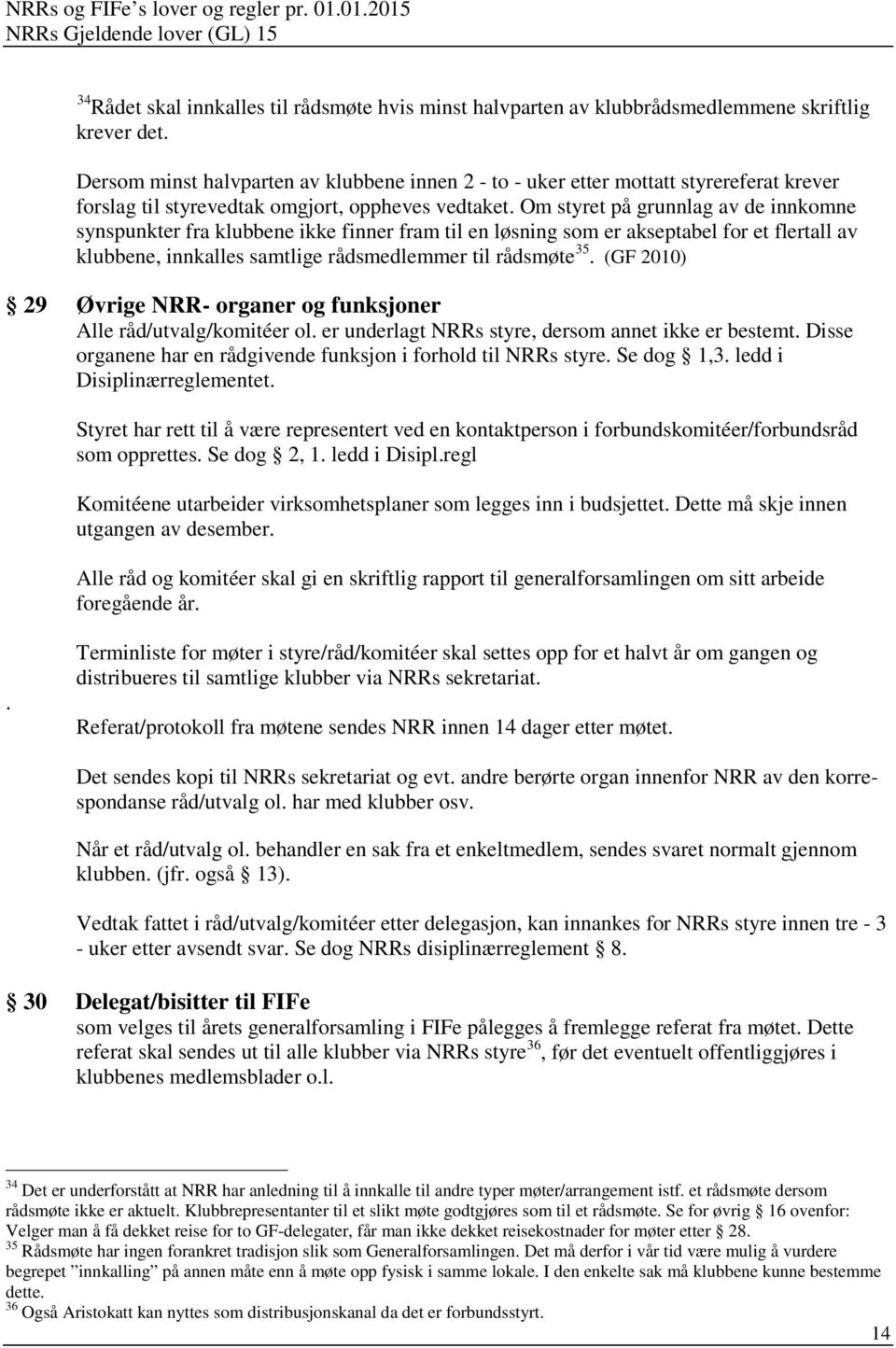 Om styret på grunnlag av de innkomne synspunkter fra klubbene ikke finner fram til en løsning som er akseptabel for et flertall av klubbene, innkalles samtlige rådsmedlemmer til rådsmøte 35.