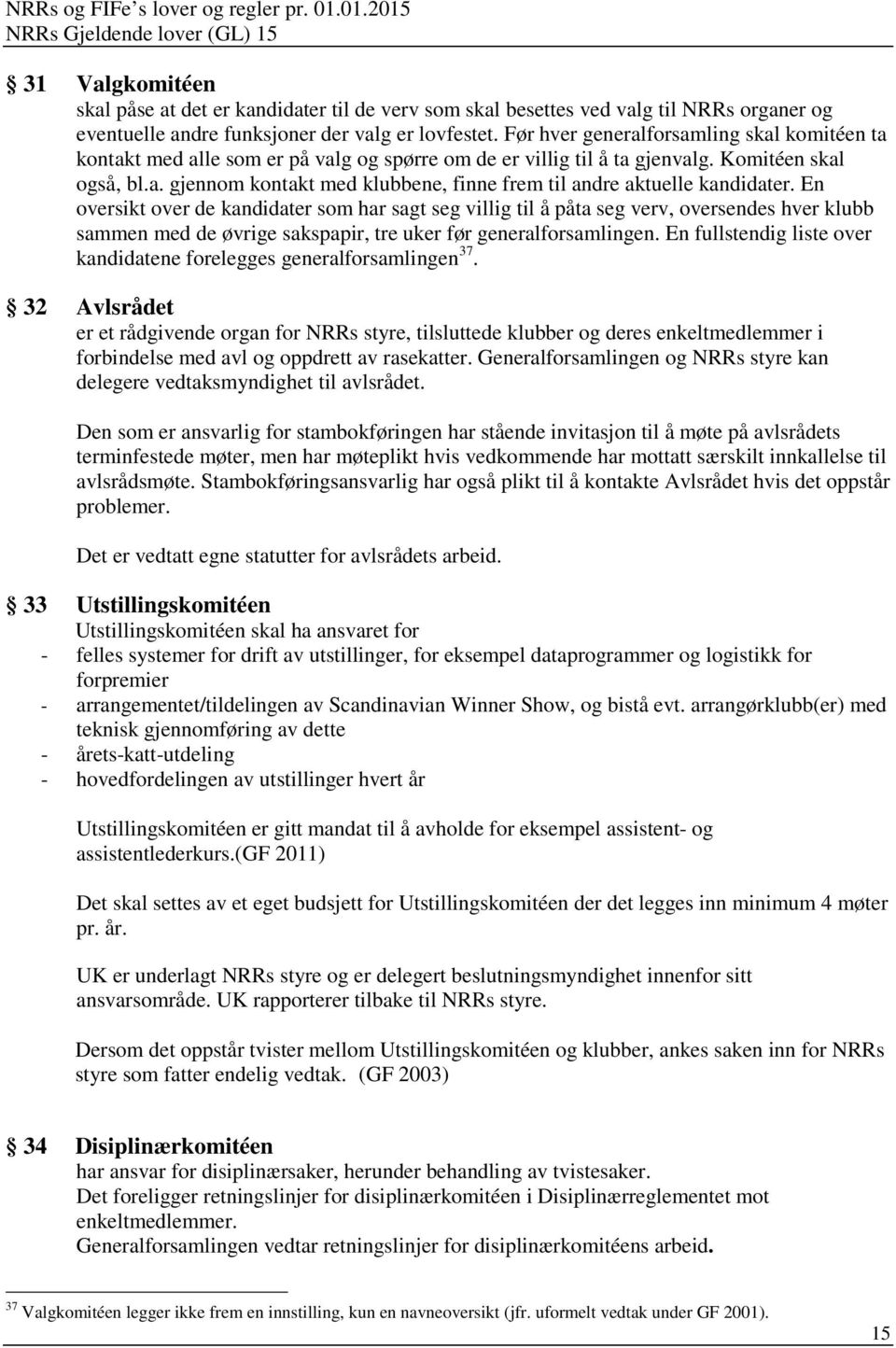 En oversikt over de kandidater som har sagt seg villig til å påta seg verv, oversendes hver klubb sammen med de øvrige sakspapir, tre uker før generalforsamlingen.