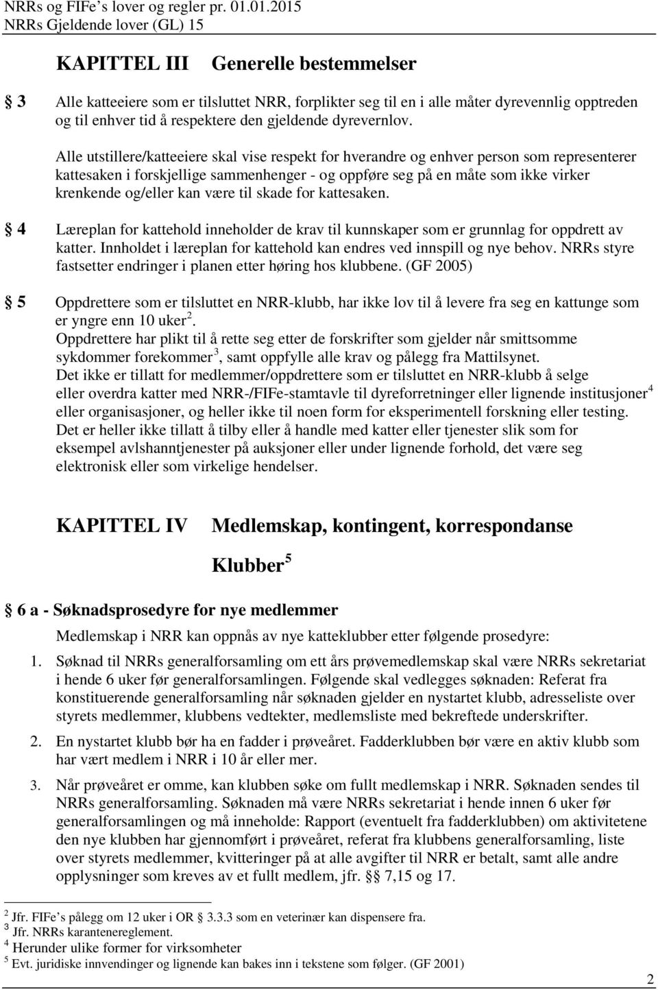 være til skade for kattesaken. 4 Læreplan for kattehold inneholder de krav til kunnskaper som er grunnlag for oppdrett av katter.