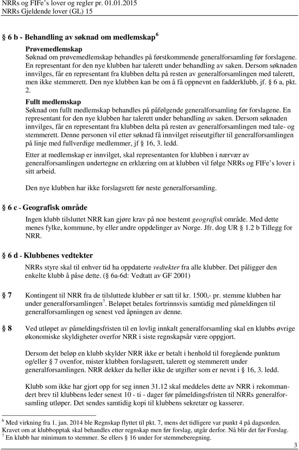 Dersom søknaden innvilges, får en representant fra klubben delta på resten av generalforsamlingen med talerett, men ikke stemmerett. Den nye klubben kan be om å få oppnevnt en fadderklubb, jf.