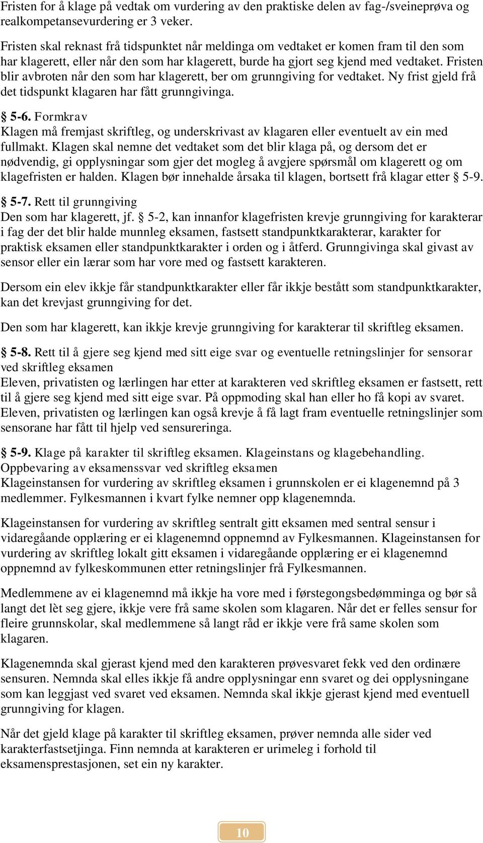 Fristen blir avbroten når den som har klagerett, ber om grunngiving for vedtaket. Ny frist gjeld frå det tidspunkt klagaren har fått grunngivinga. 5-6.