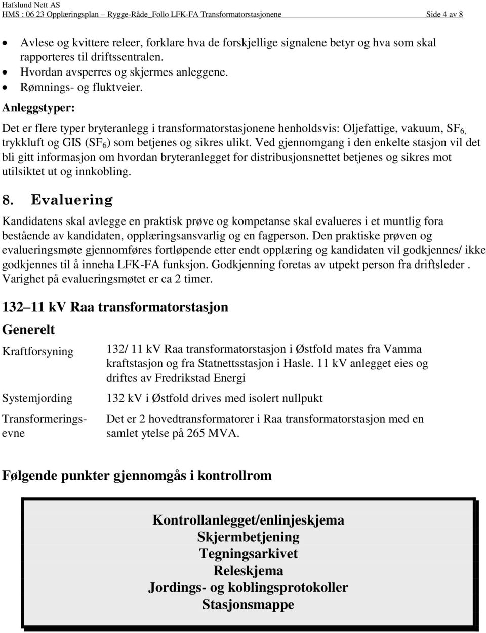 Anleggstyper: Det er flere typer bryteranlegg i transformatorstasjonene henholdsvis: Oljefattige, vakuum, SF 6, trykkluft og GIS (SF 6 ) som betjenes og sikres ulikt.